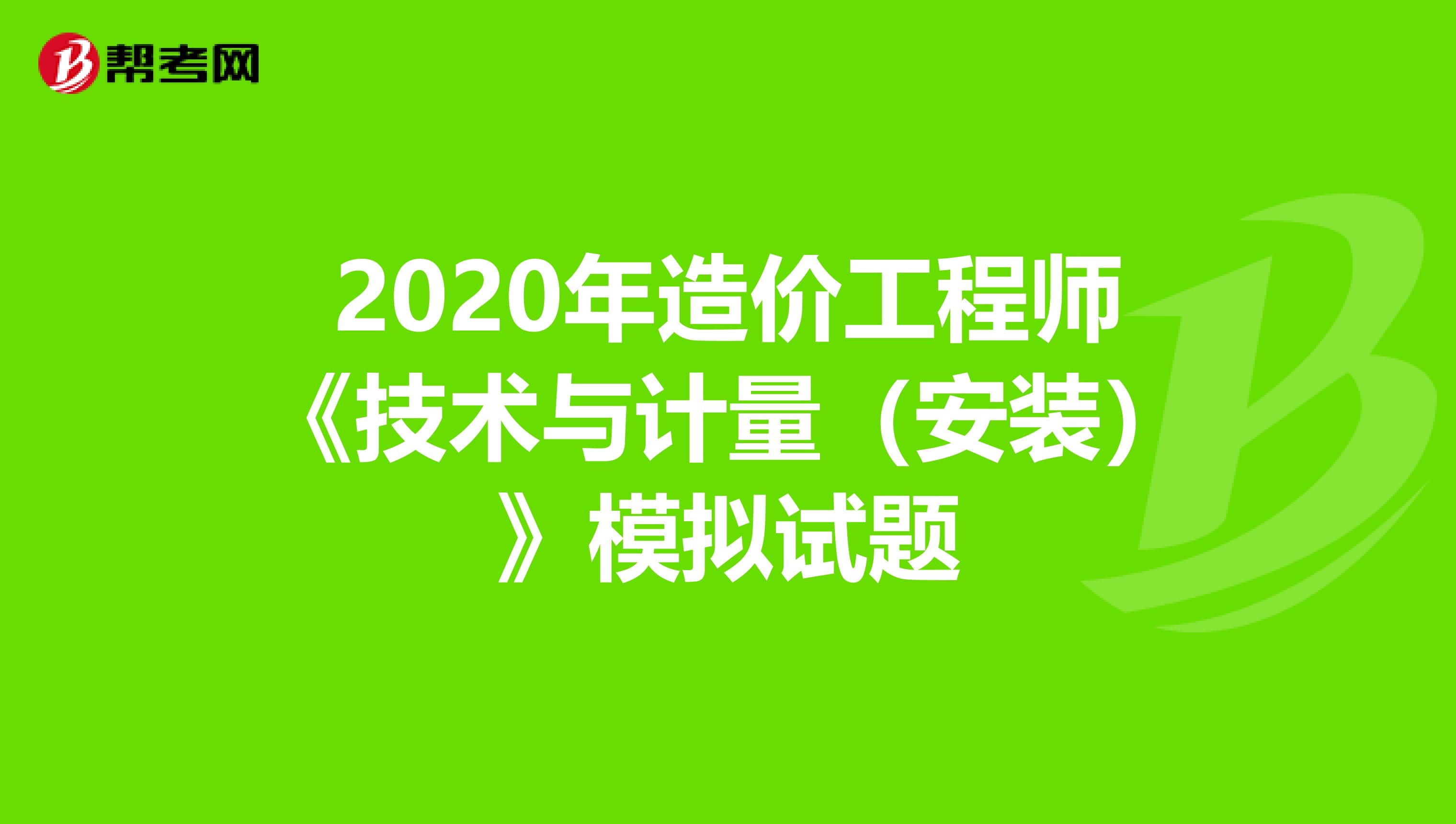 2020年造价工程师《技术与计量（安装）》模拟试题