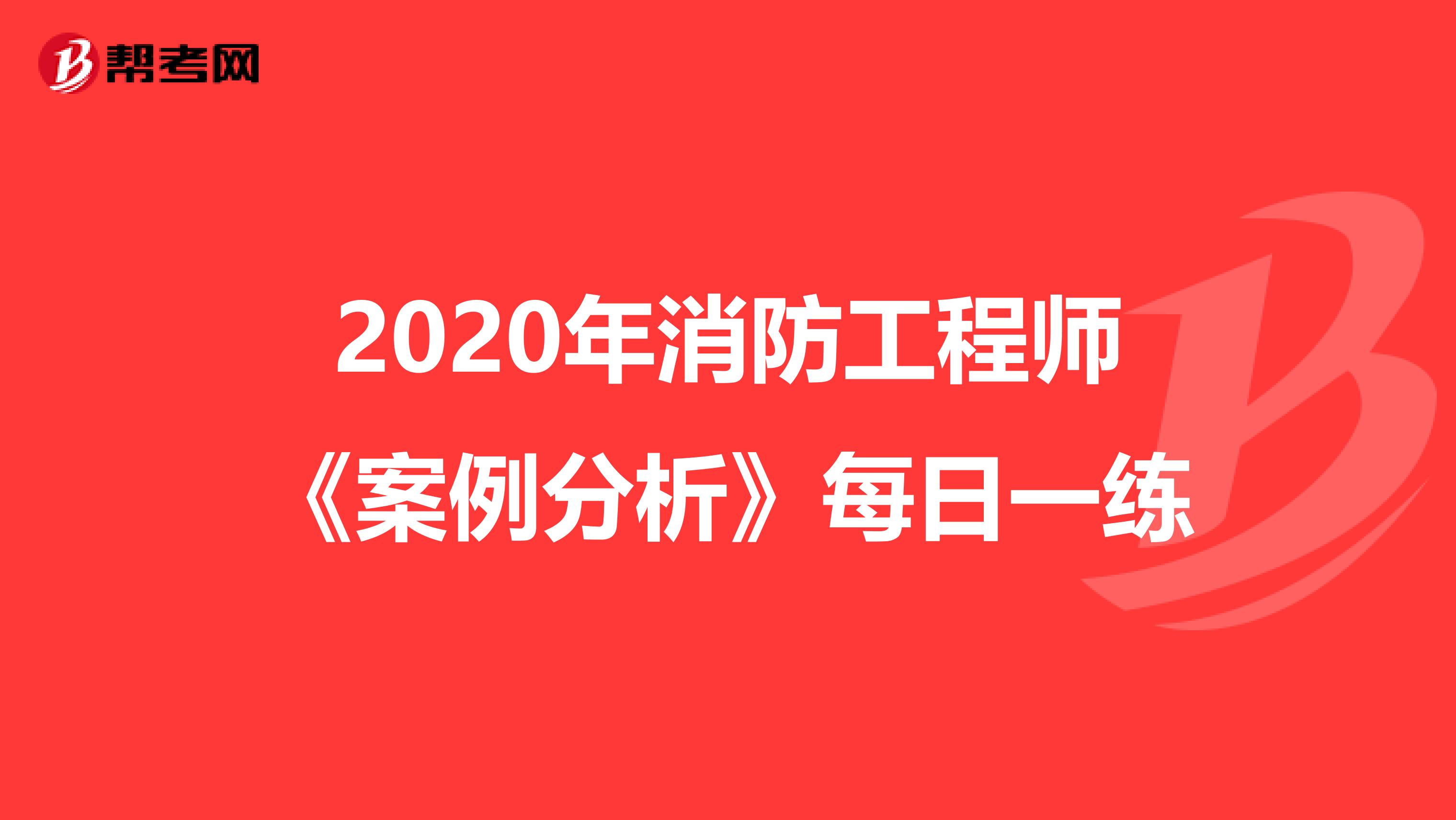 2020年消防工程师《案例分析》每日一练