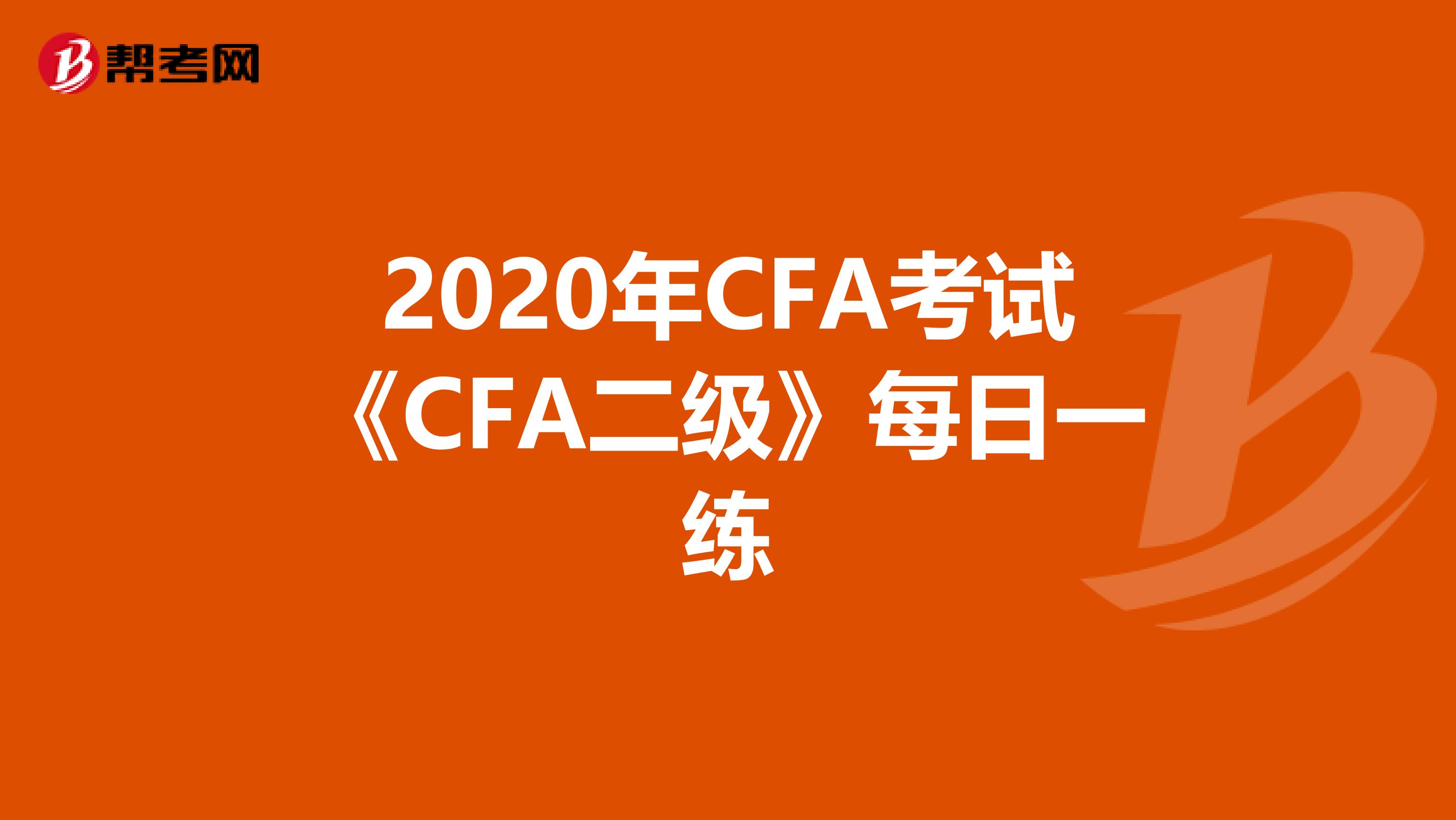 2020年CFA考试《CFA二级》每日一练