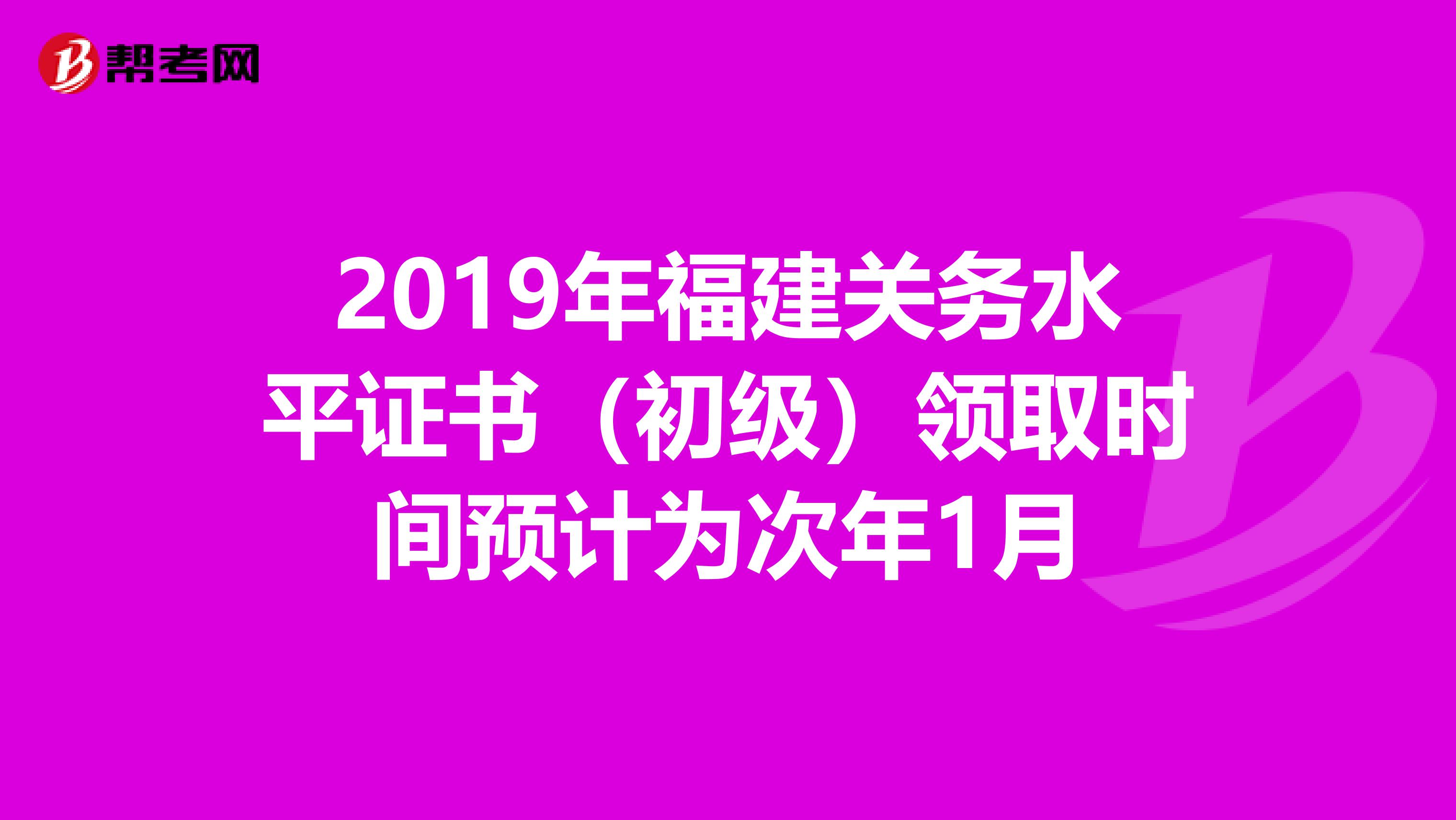 2019年福建關(guān)務(wù)水平證書(初級(jí))領(lǐng)取時(shí)間預(yù)計(jì)為次年1月
