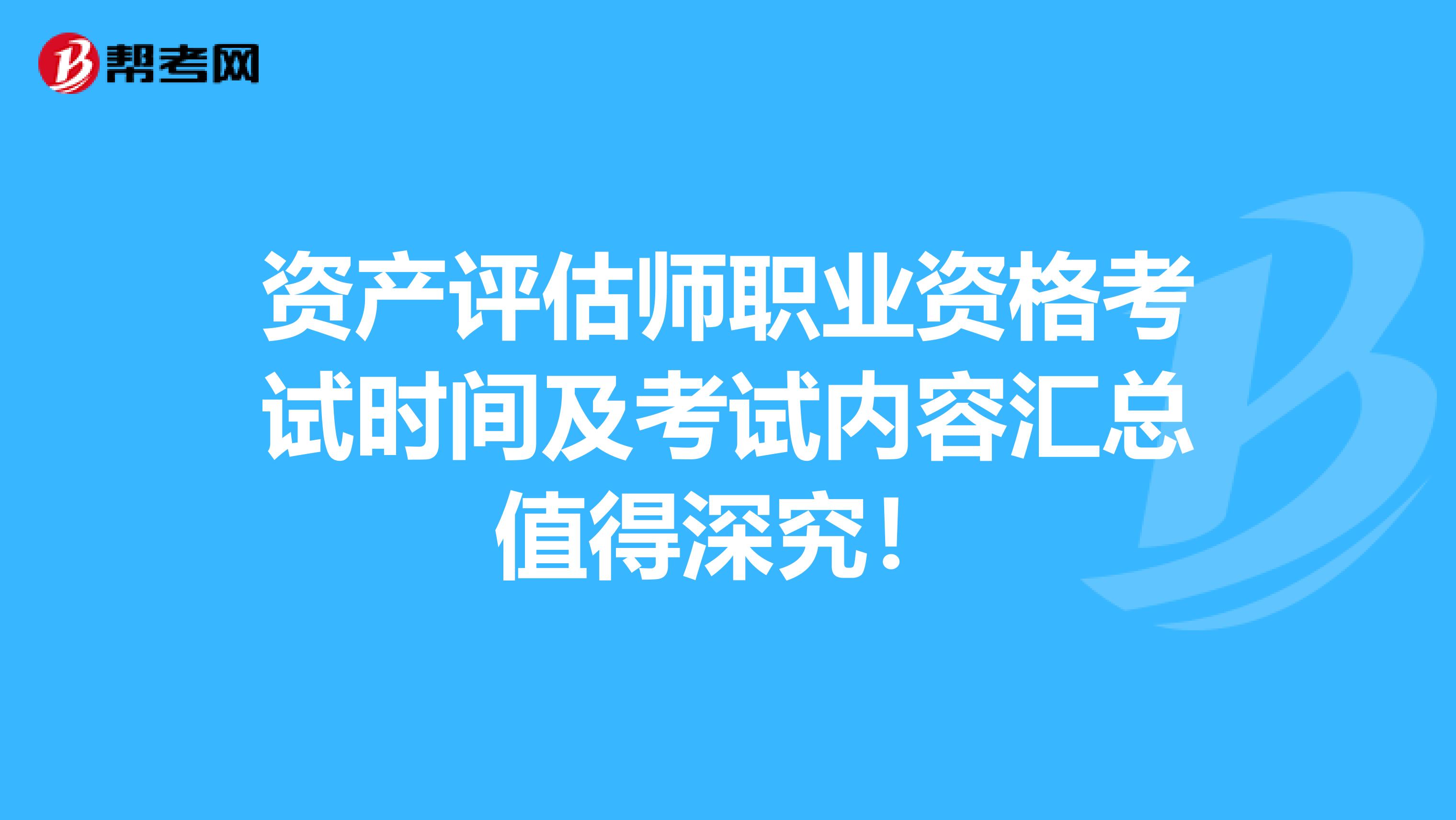 资产评估师职业资格考试时间及考试内容汇总值得深究！