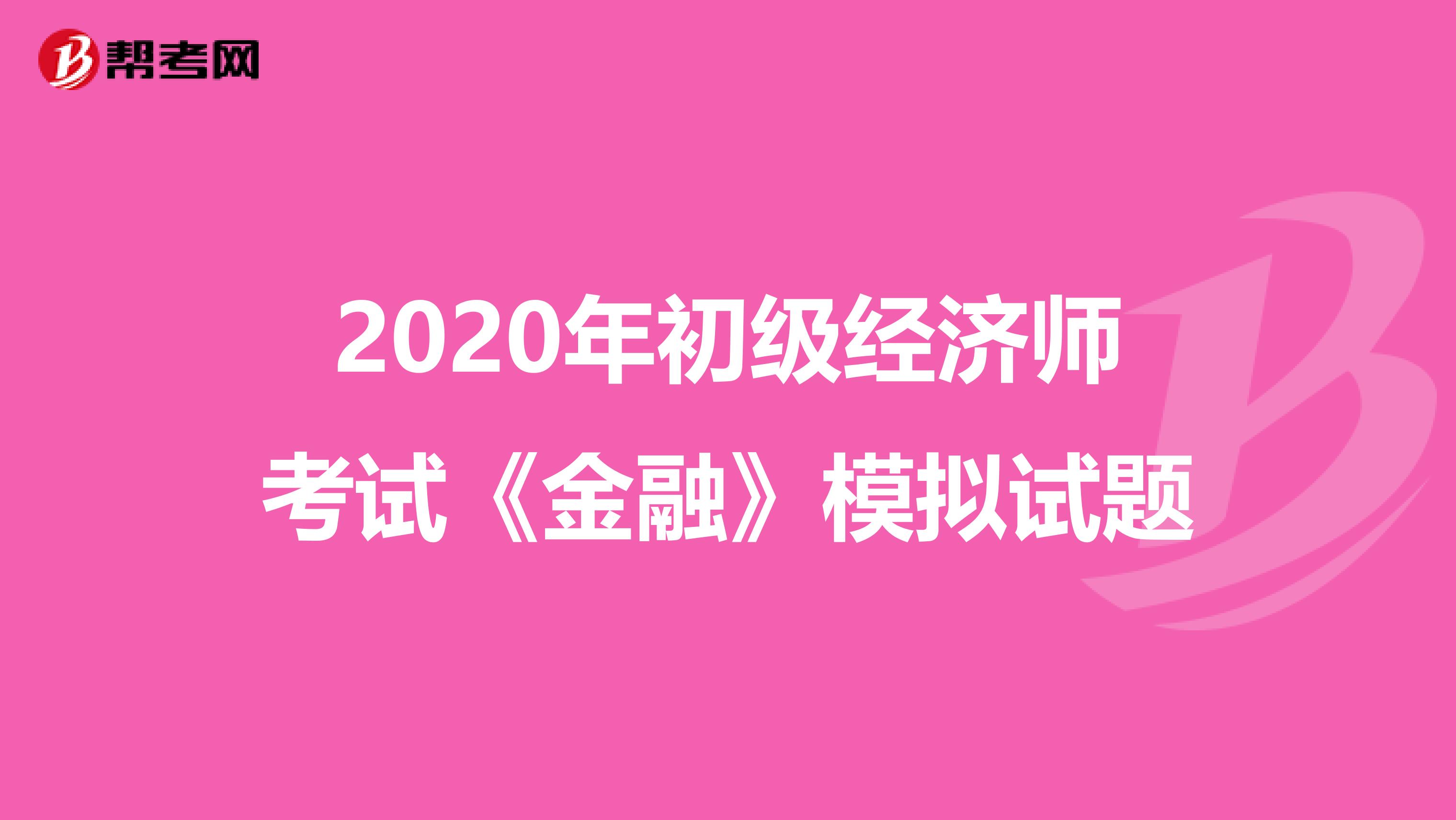 2020年初級經(jīng)濟師考試《金融》模擬試題