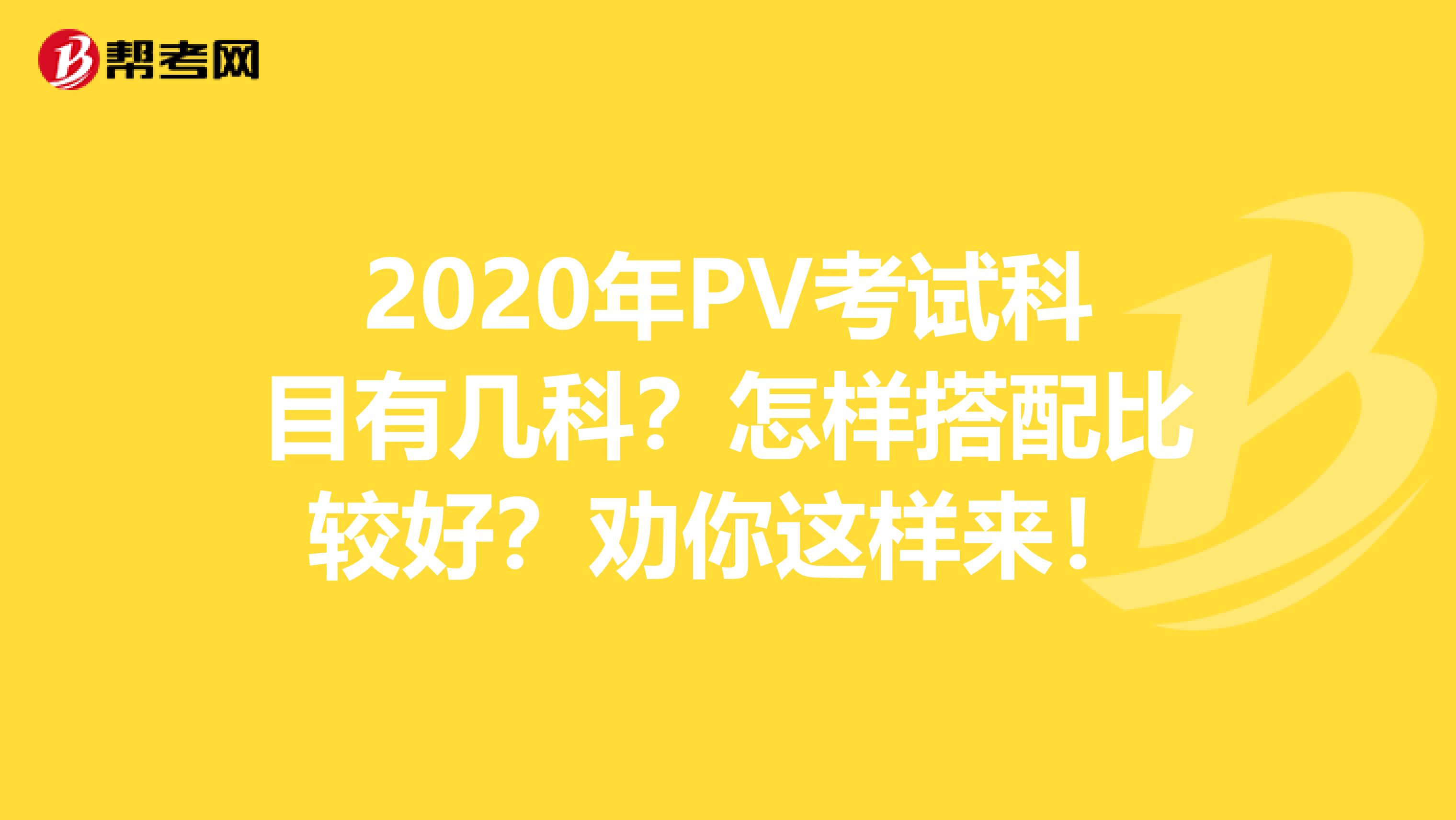 2020年PV考试科目有几科？怎样搭配比较好？劝你这样来！