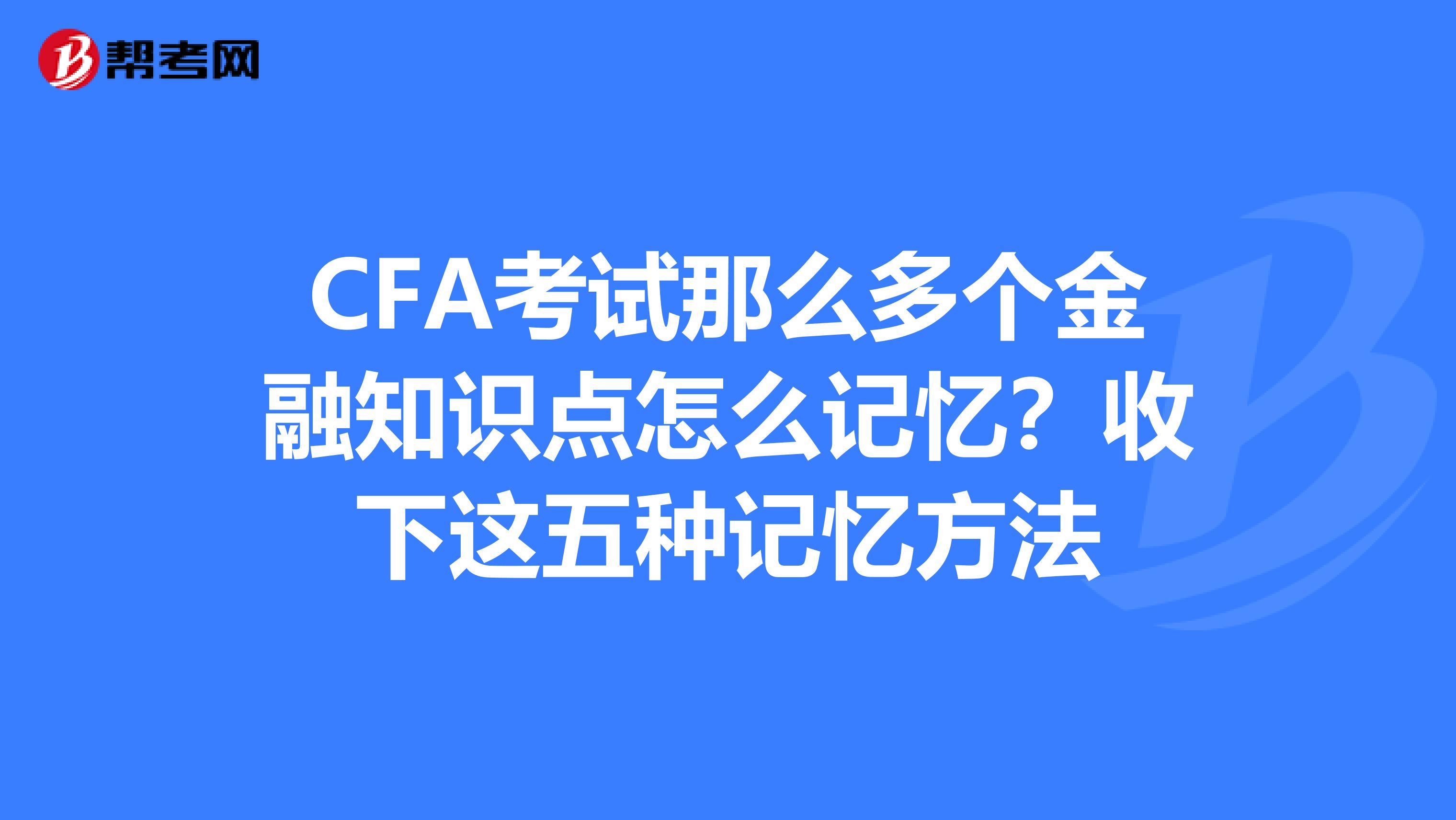 CFA考试那么多个金融知识点怎么记忆？收下这五种记忆方法