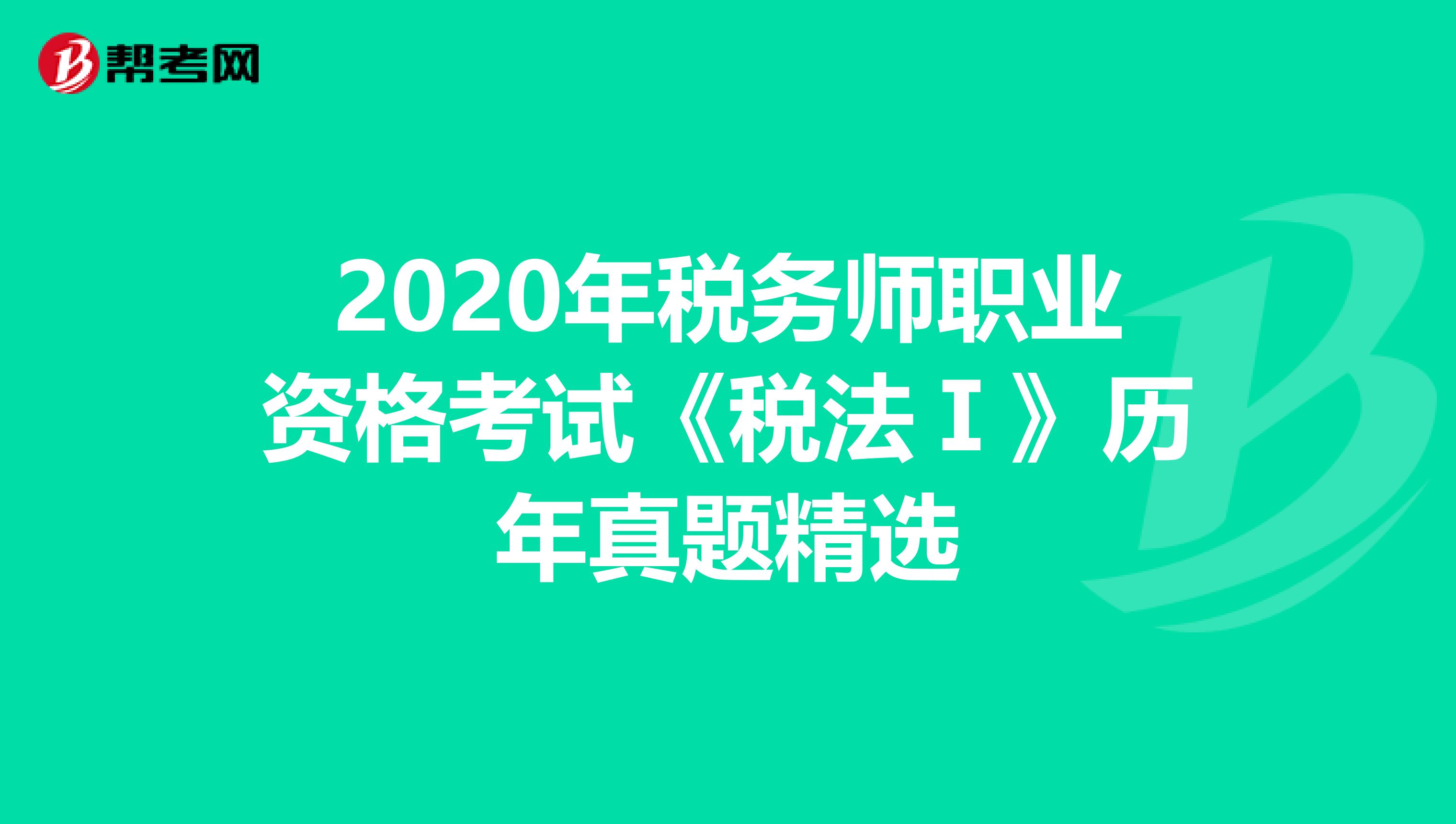 2020年税务师职业资格考试《税法Ⅰ》历年真题精选