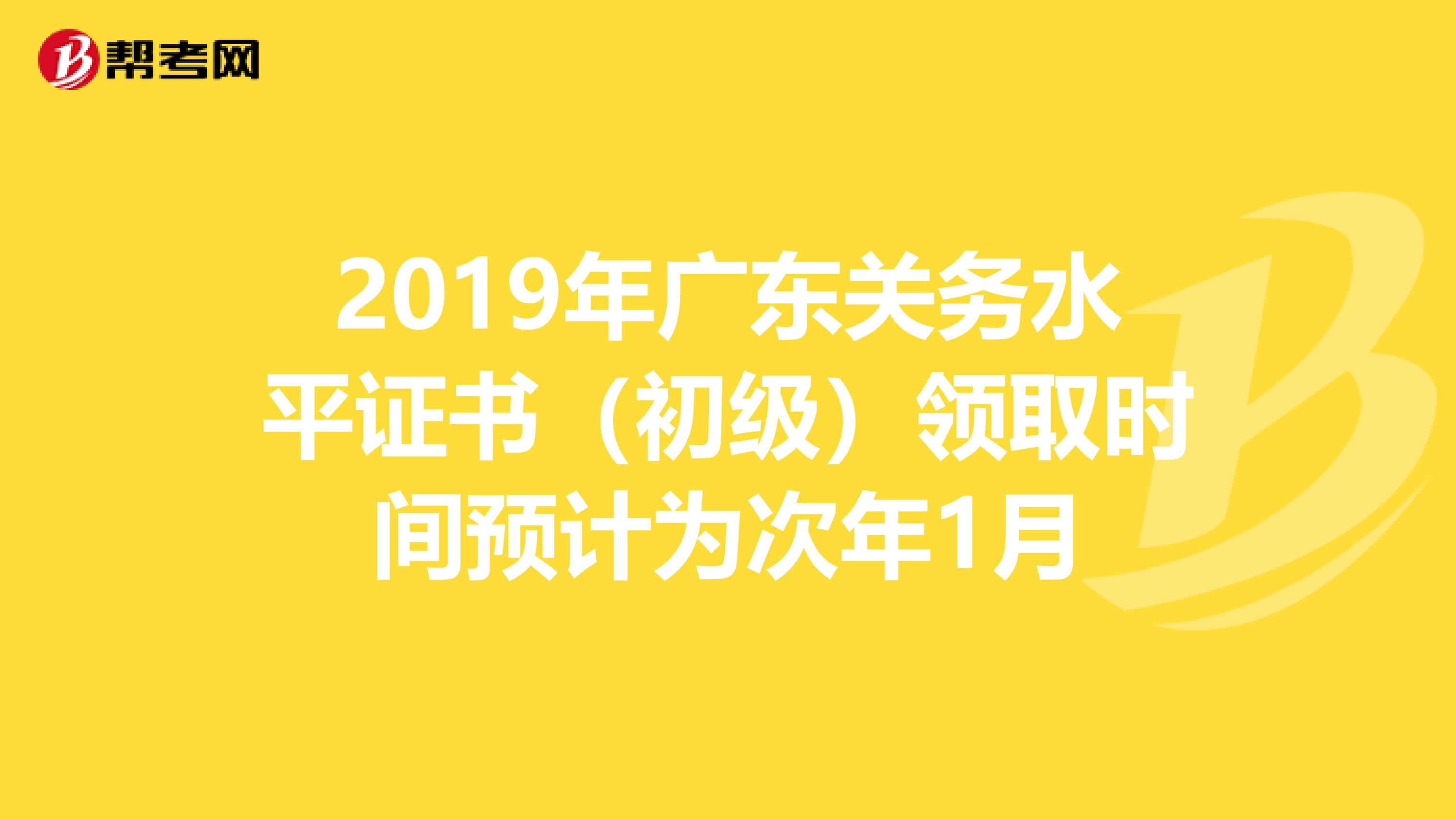 2019年广东关务水平证书（初级）领取时间预计为次年1月