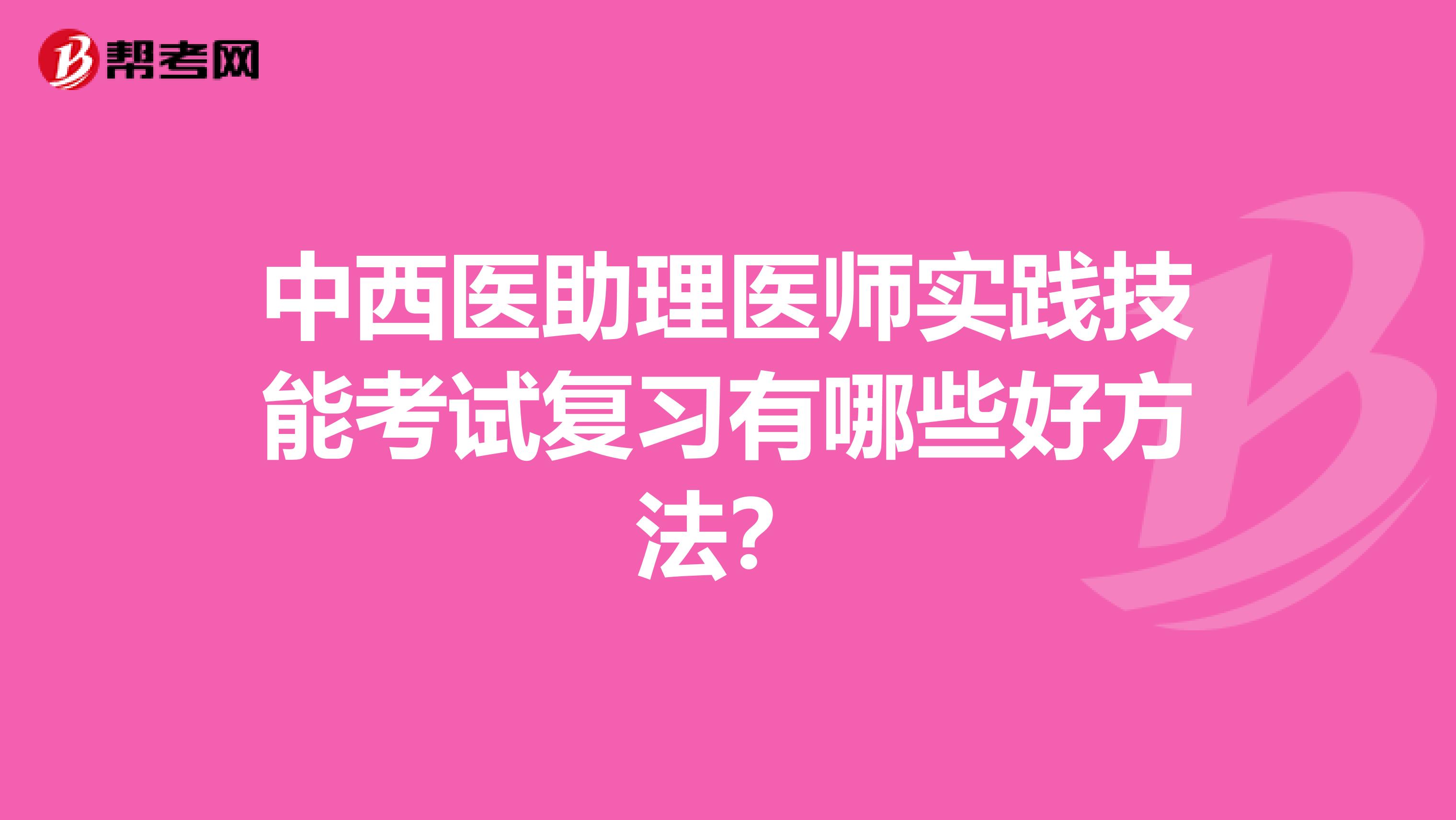 中西醫助理醫師實踐技能考試復習有哪些好方法？