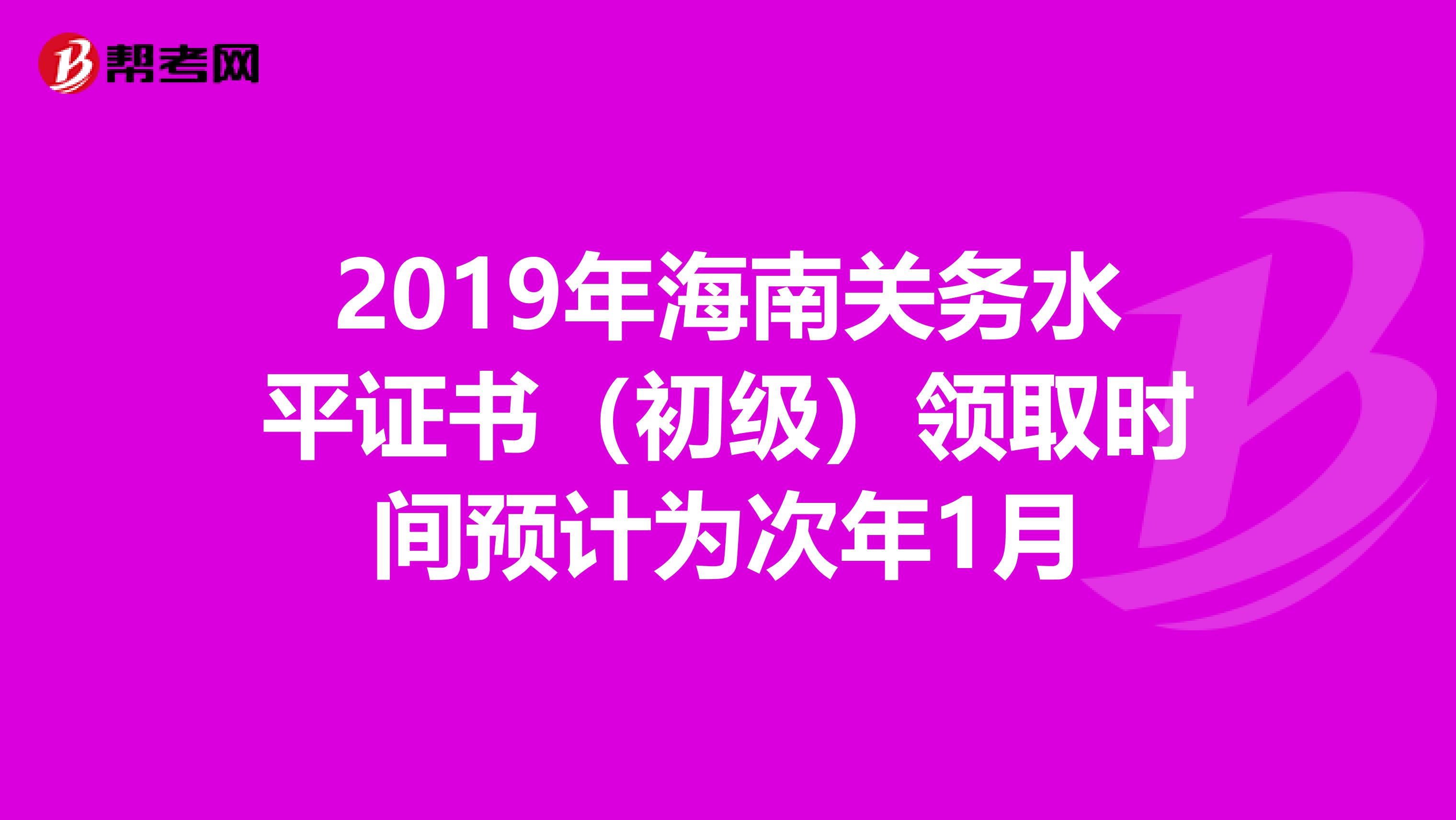 2019年海南关务水平证书（初级）领取时间预计为次年1月