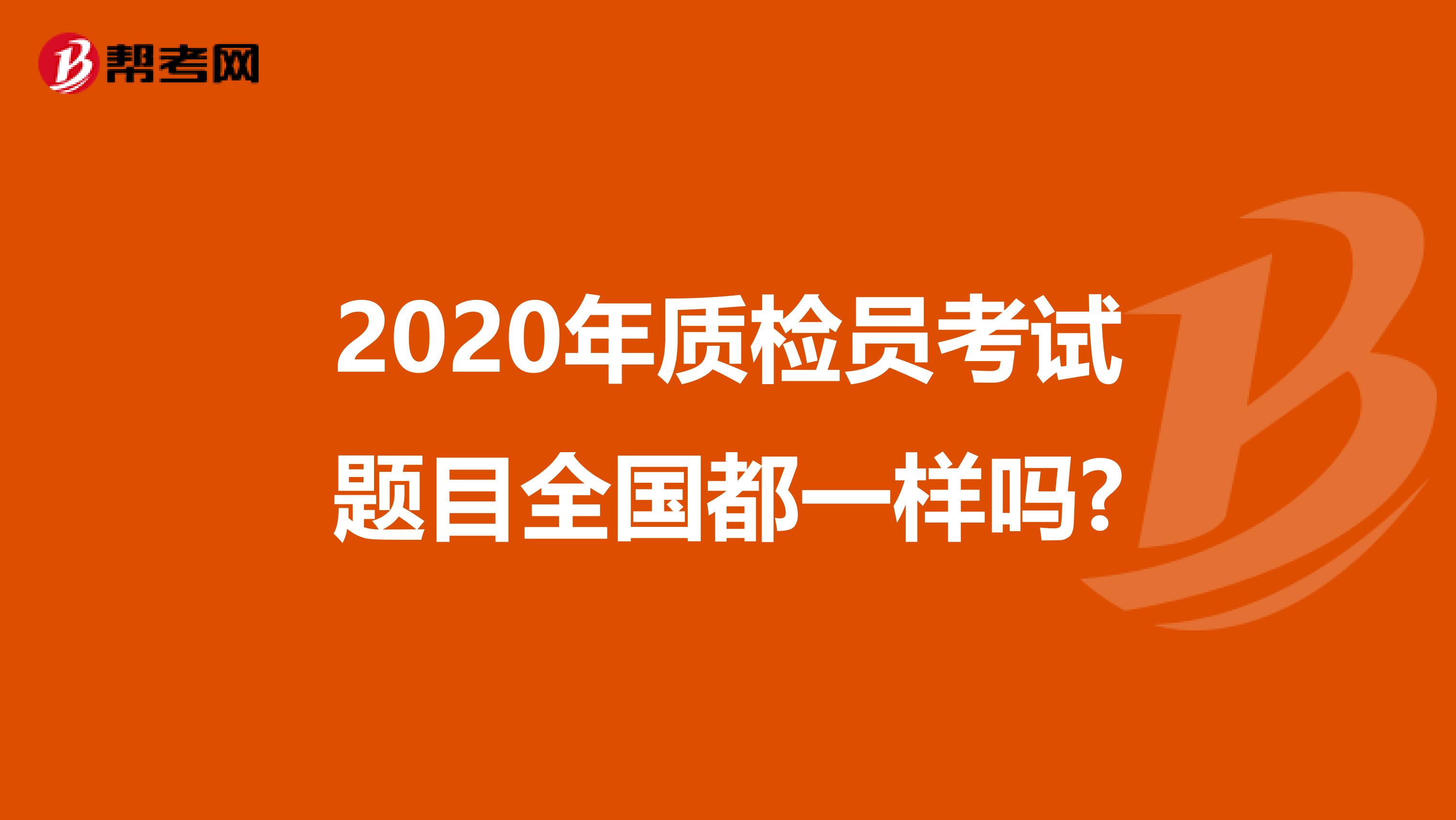 2020年质检员考试题目全国都一样吗?