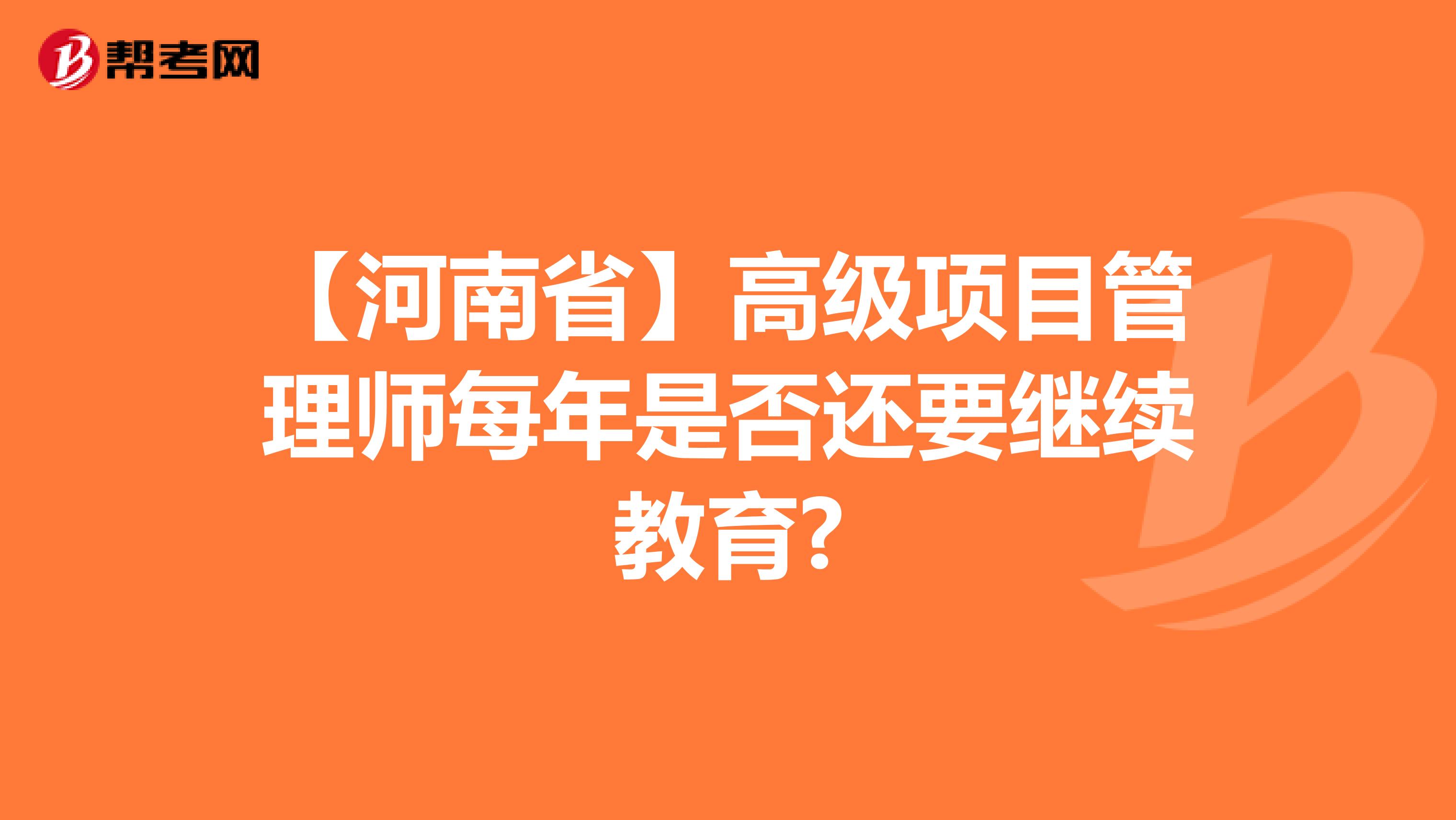 【河南省】高级项目管理师每年是否还要继续教育?