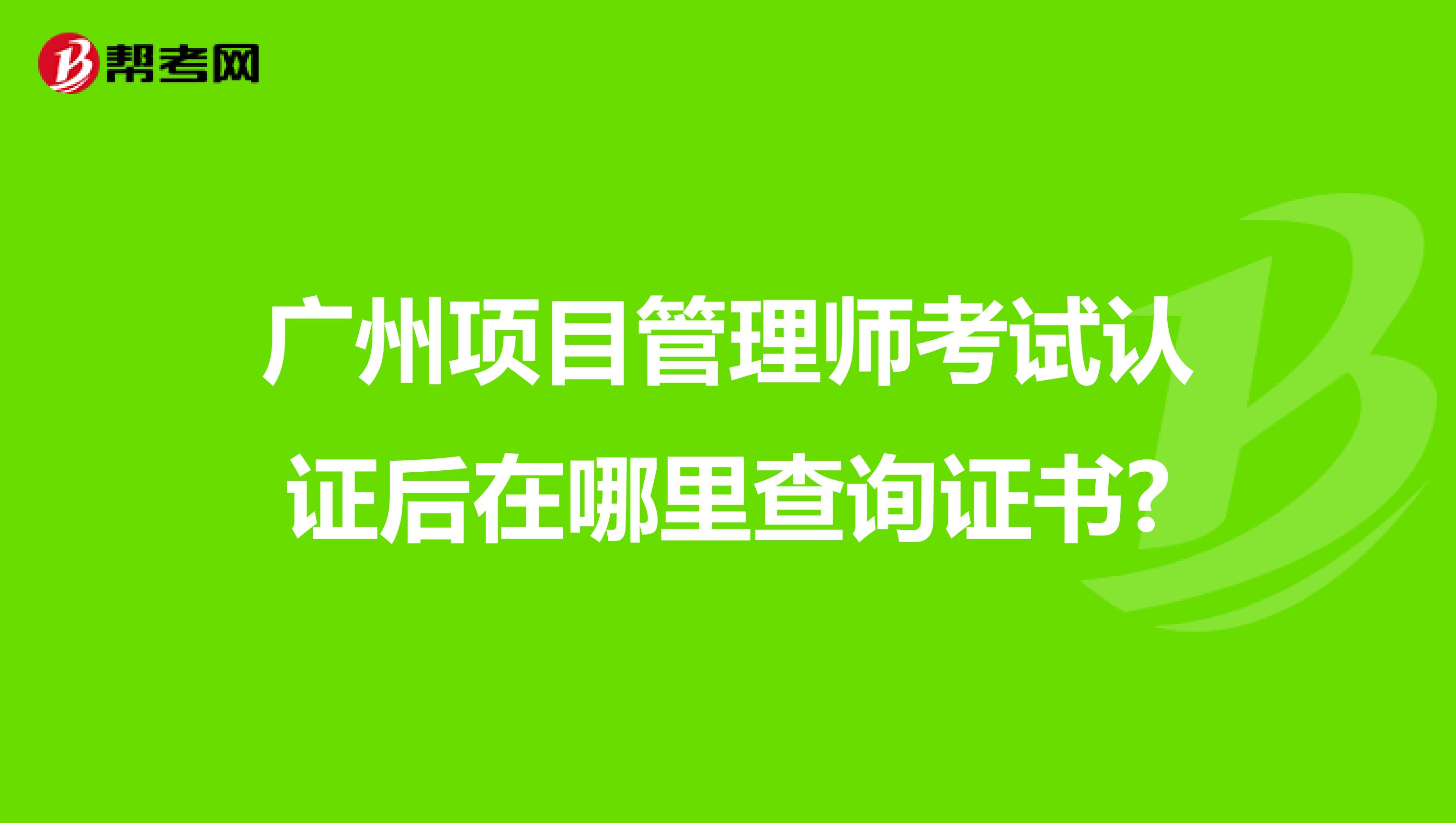 广州项目管理师考试认证后在哪里查询证书?