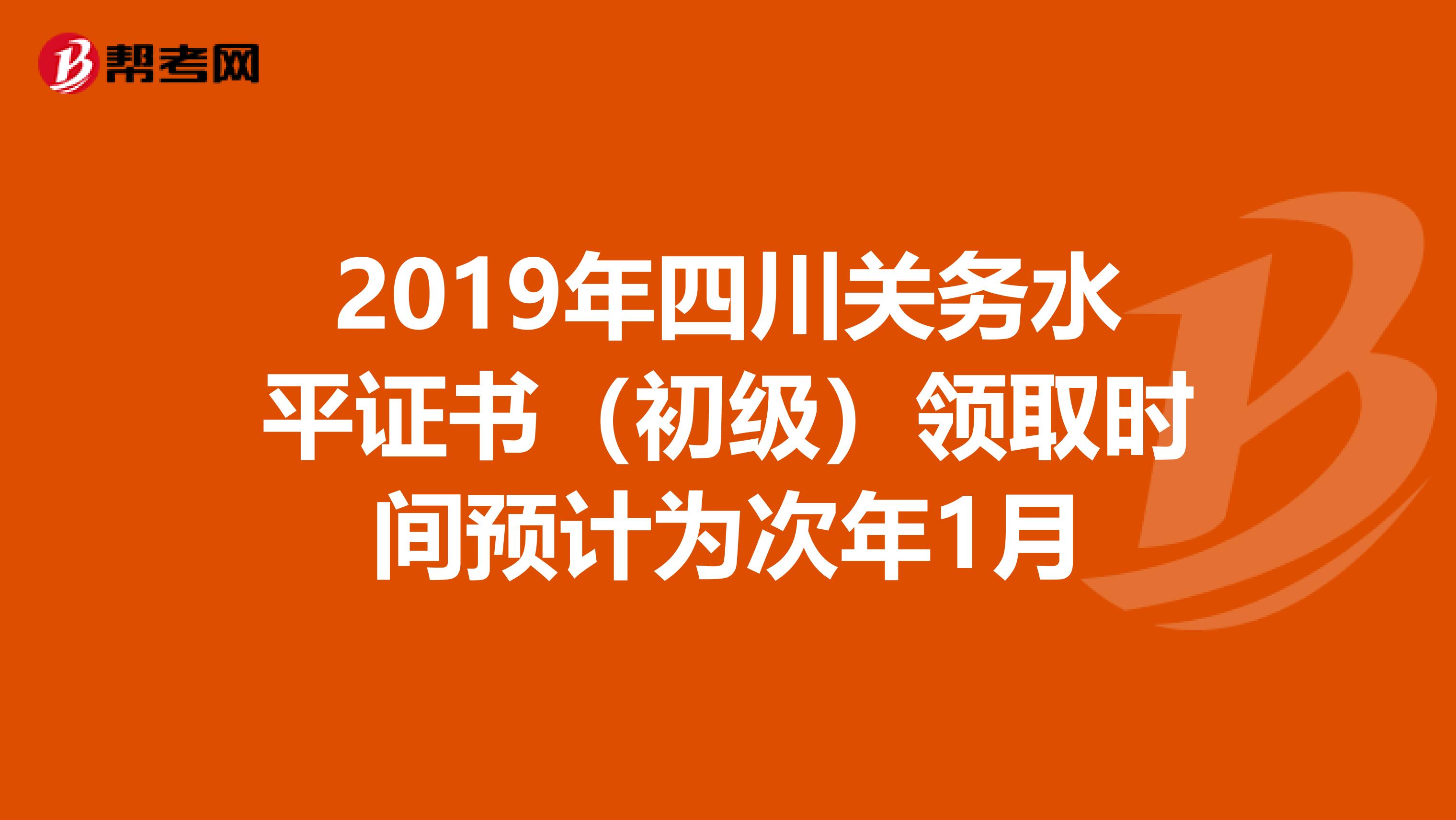 2019年四川关务水平证书（初级）领取时间预计为次年1月