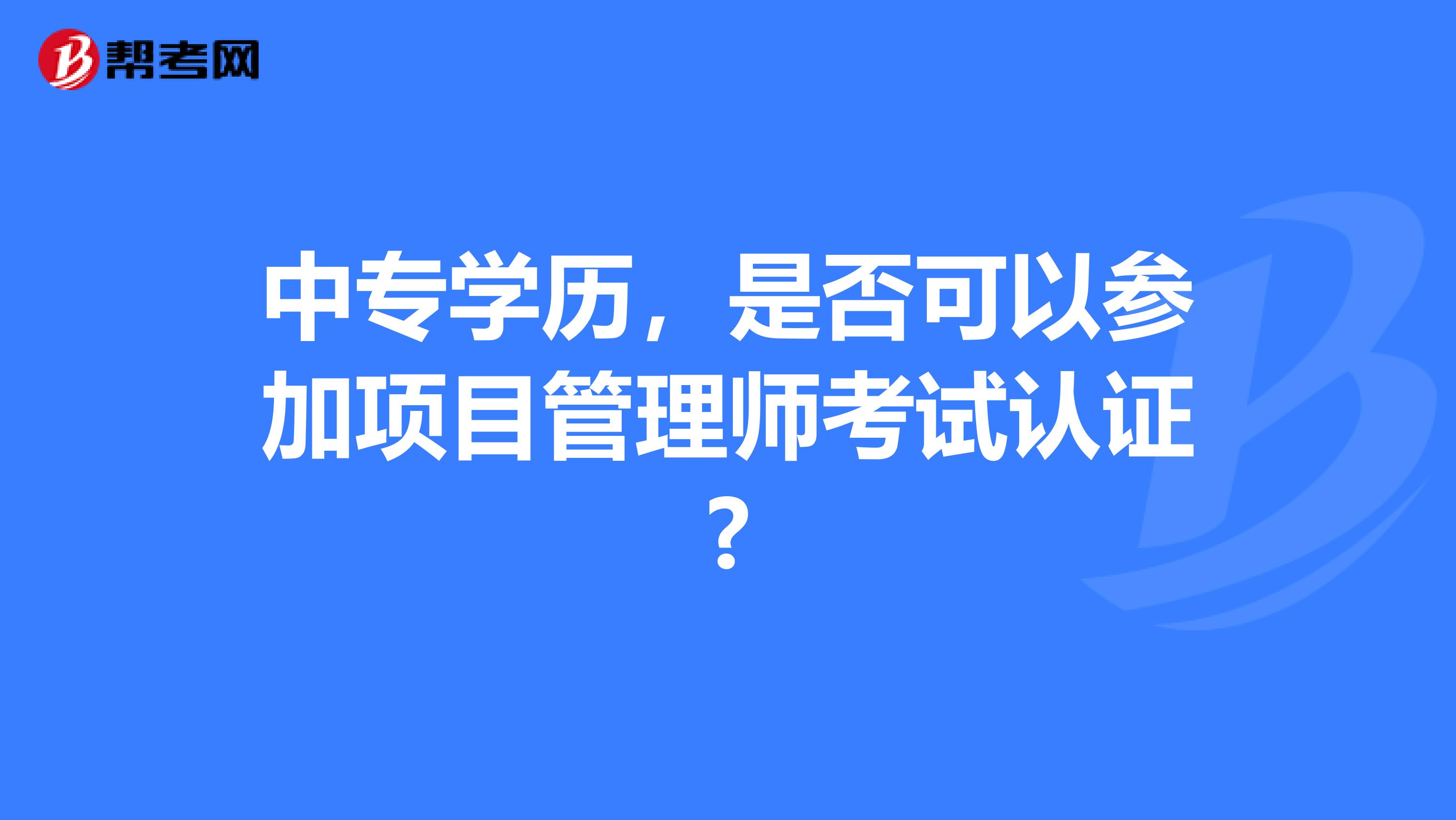 中专学历，是否可以参加项目管理师考试认证?