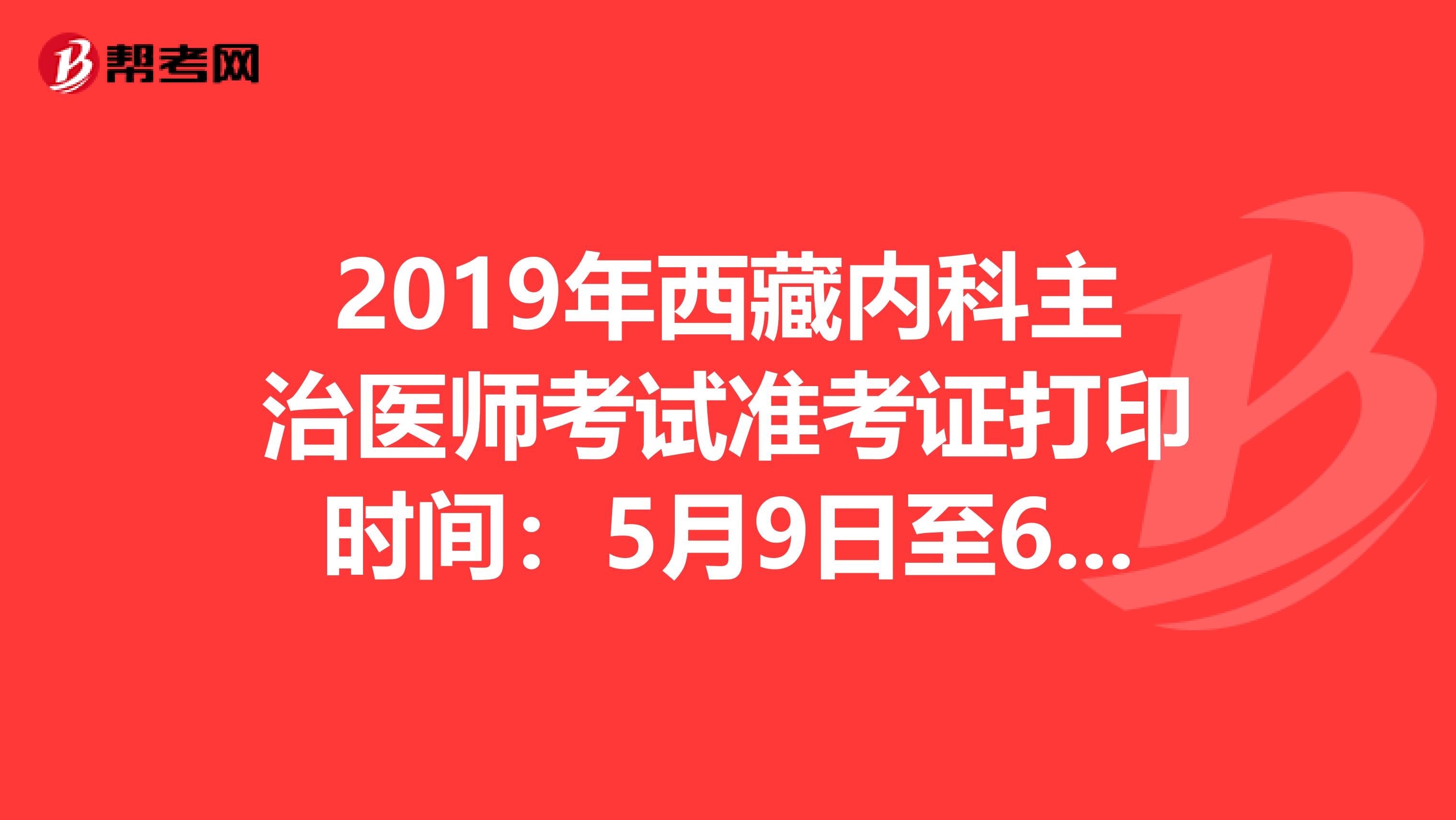 2019年西藏内科主治医师考试准考证打印时间：5月9日至6月2日