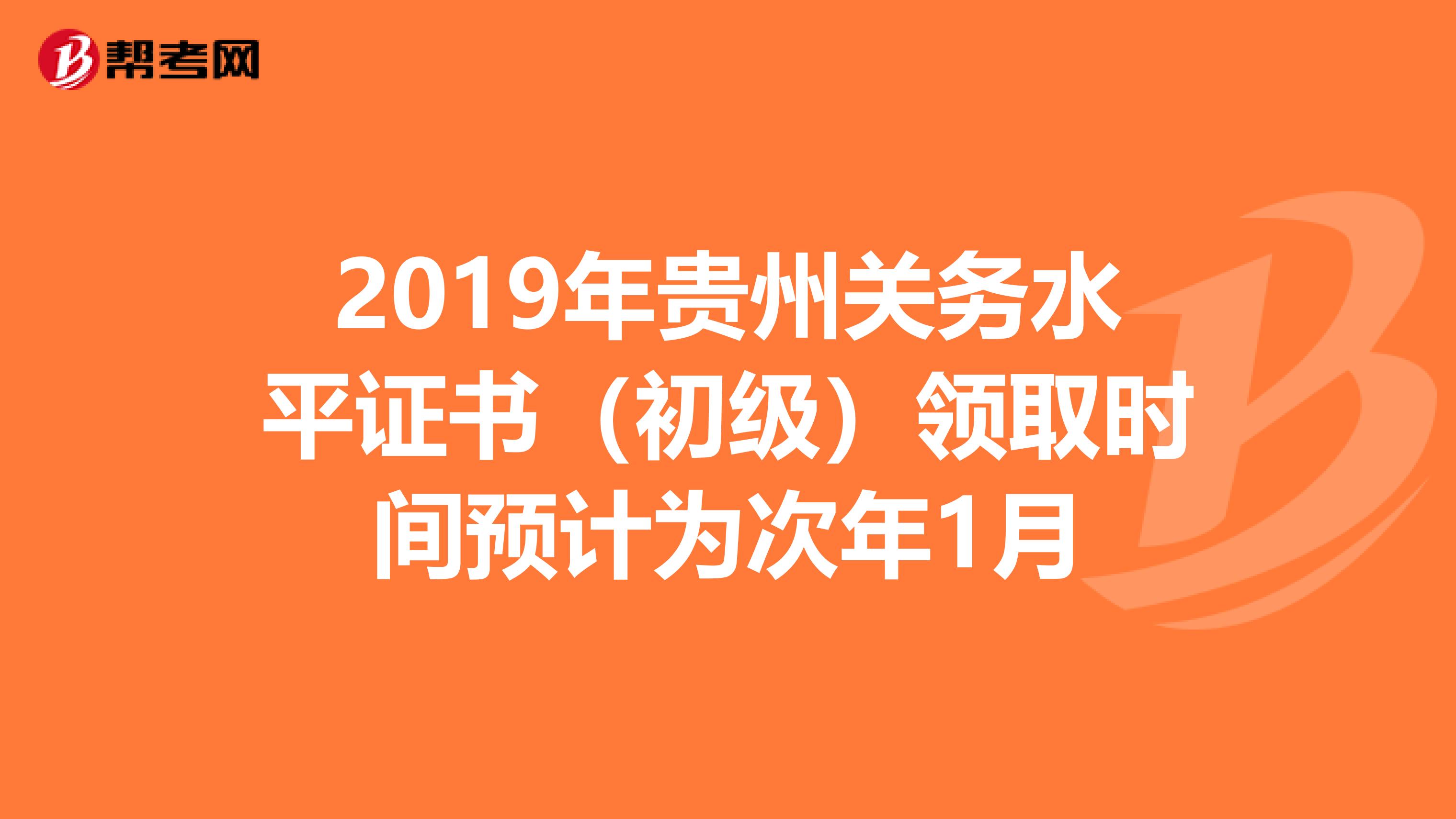 2019年贵州关务水平证书（初级）领取时间预计为次年1月