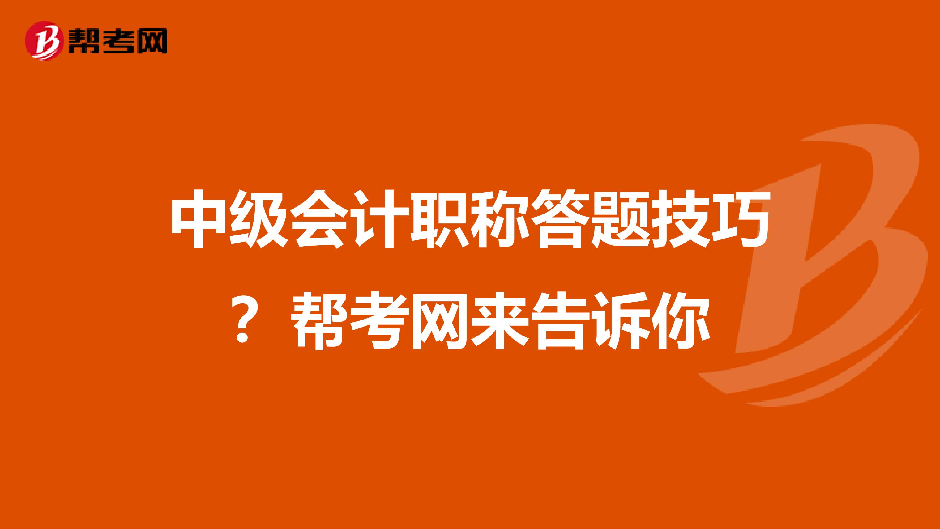中级会计职称答题技巧？帮考网来告诉你