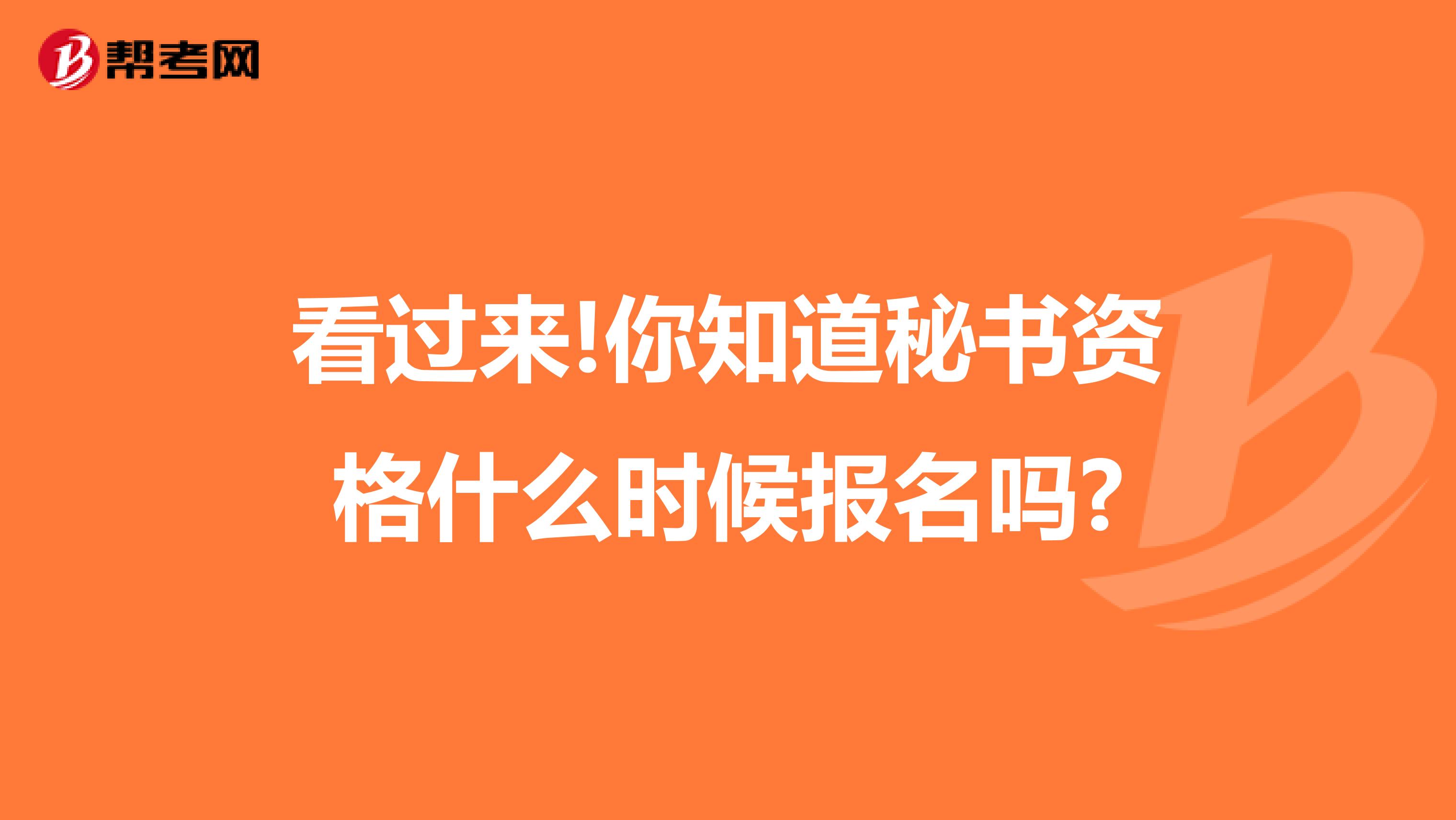 看过来!你知道秘书资格什么时候报名吗?