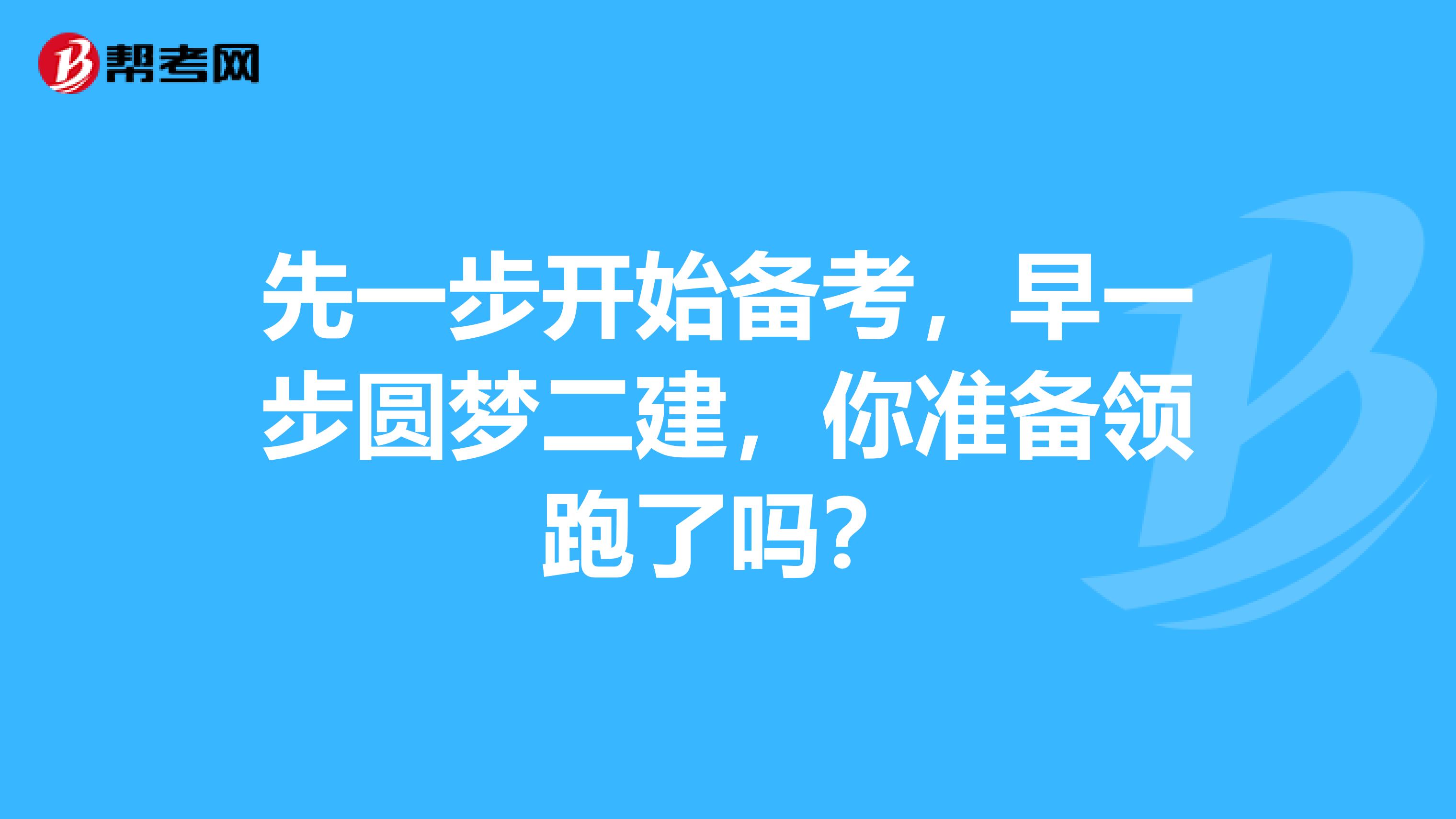 先一步开始备考，早一步圆梦二建，你准备领跑了吗？