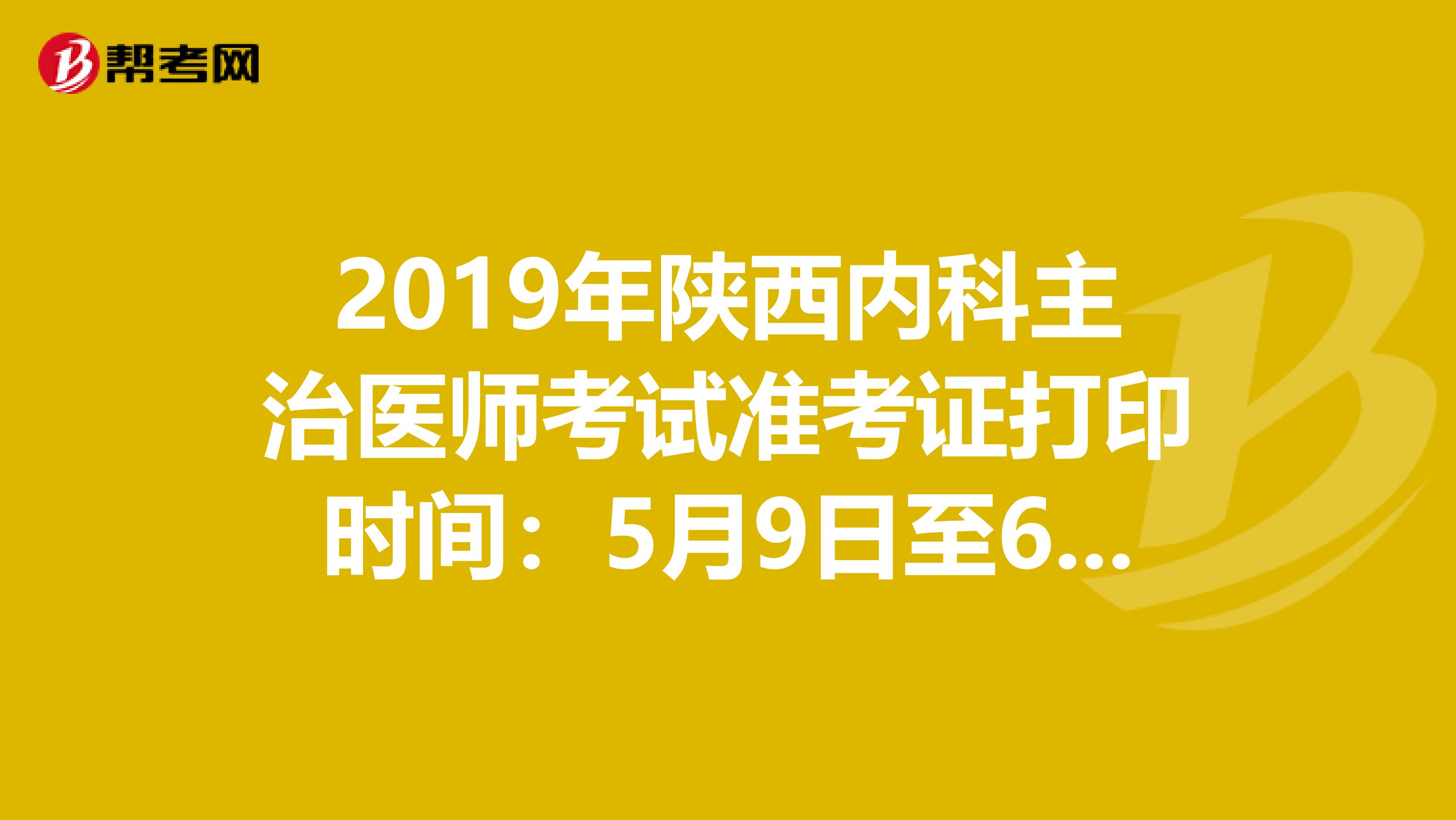 2019年陕西内科主治医师考试准考证打印时间：5月9日至6月2日