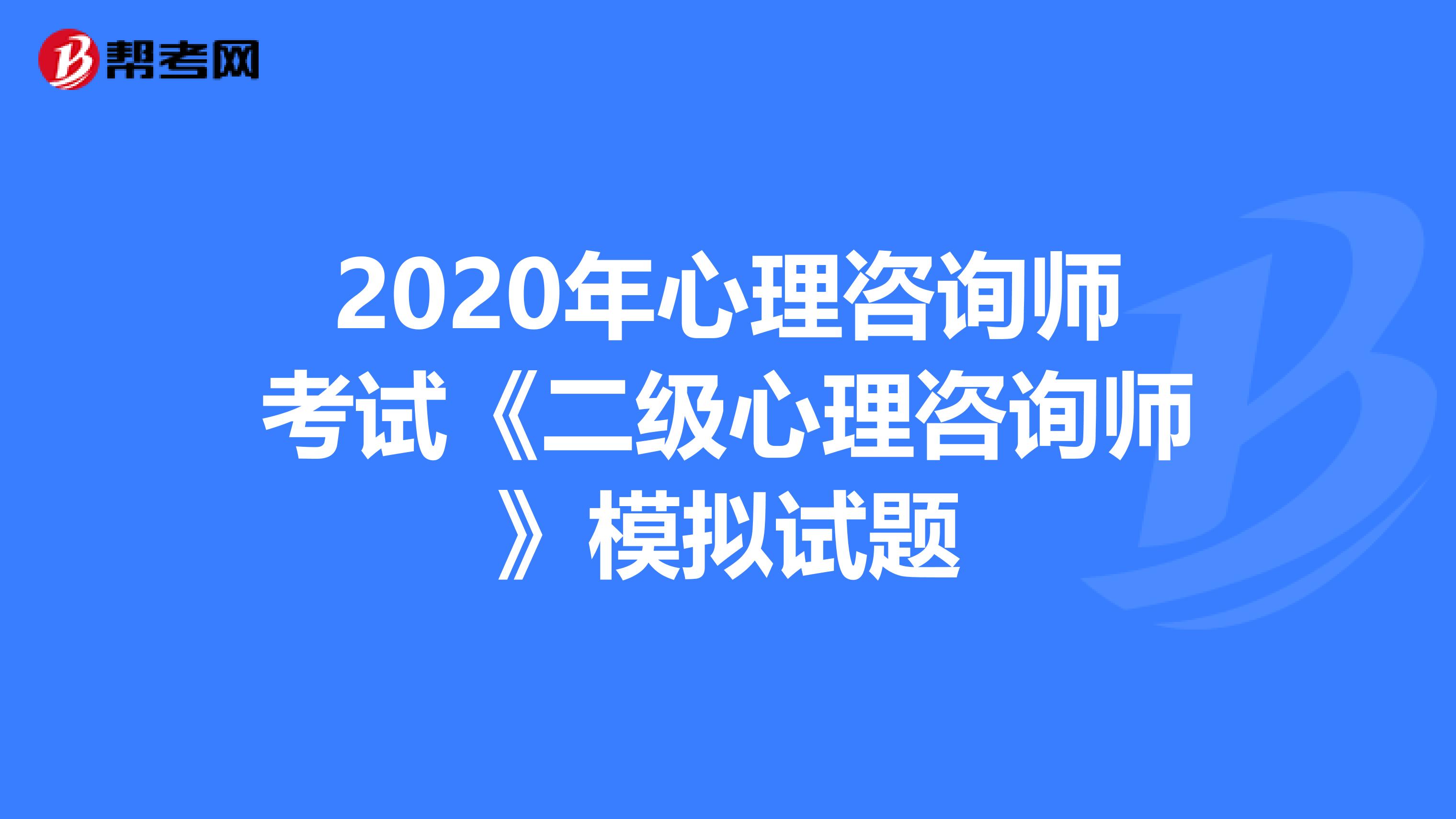 2020年心理咨询师考试《二级心理咨询师》模拟试题