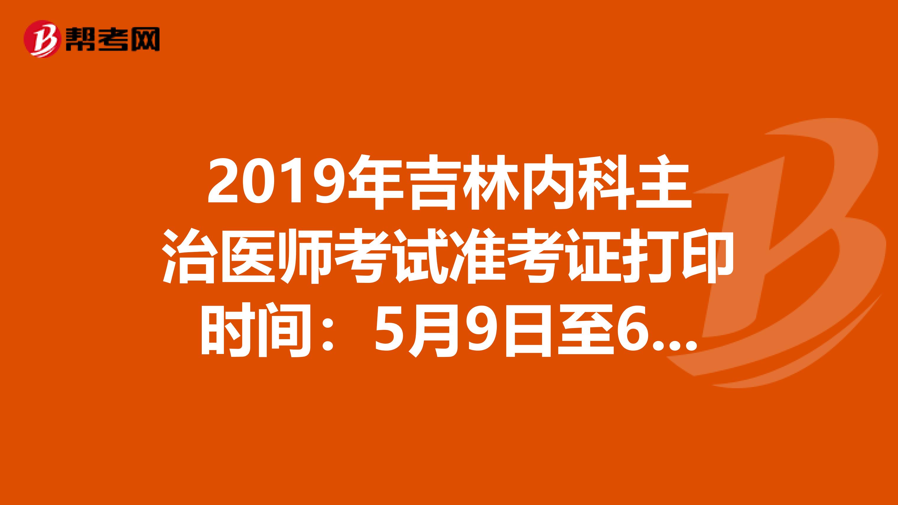 2019年吉林内科主治医师考试准考证打印时间：5月9日至6月2日