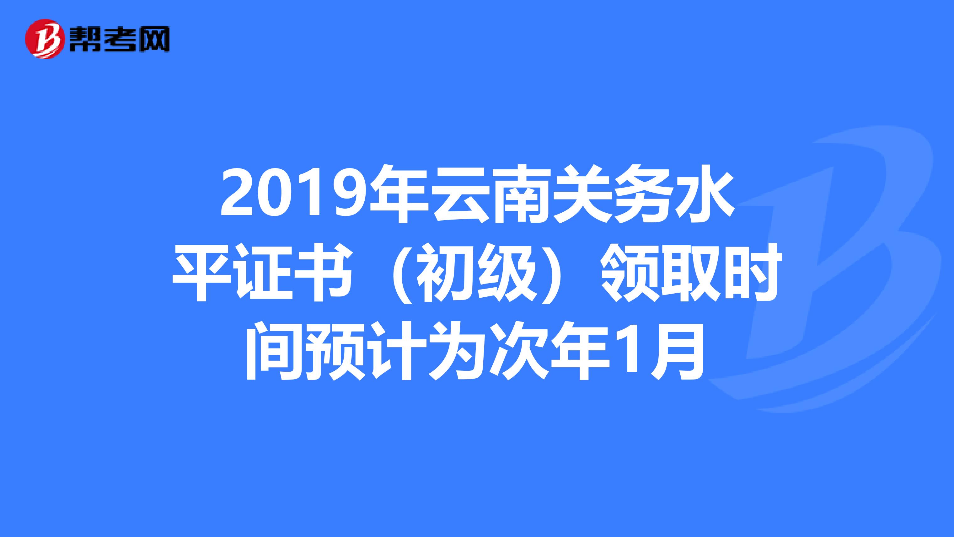 2019年云南关务水平证书（初级）领取时间预计为次年1月