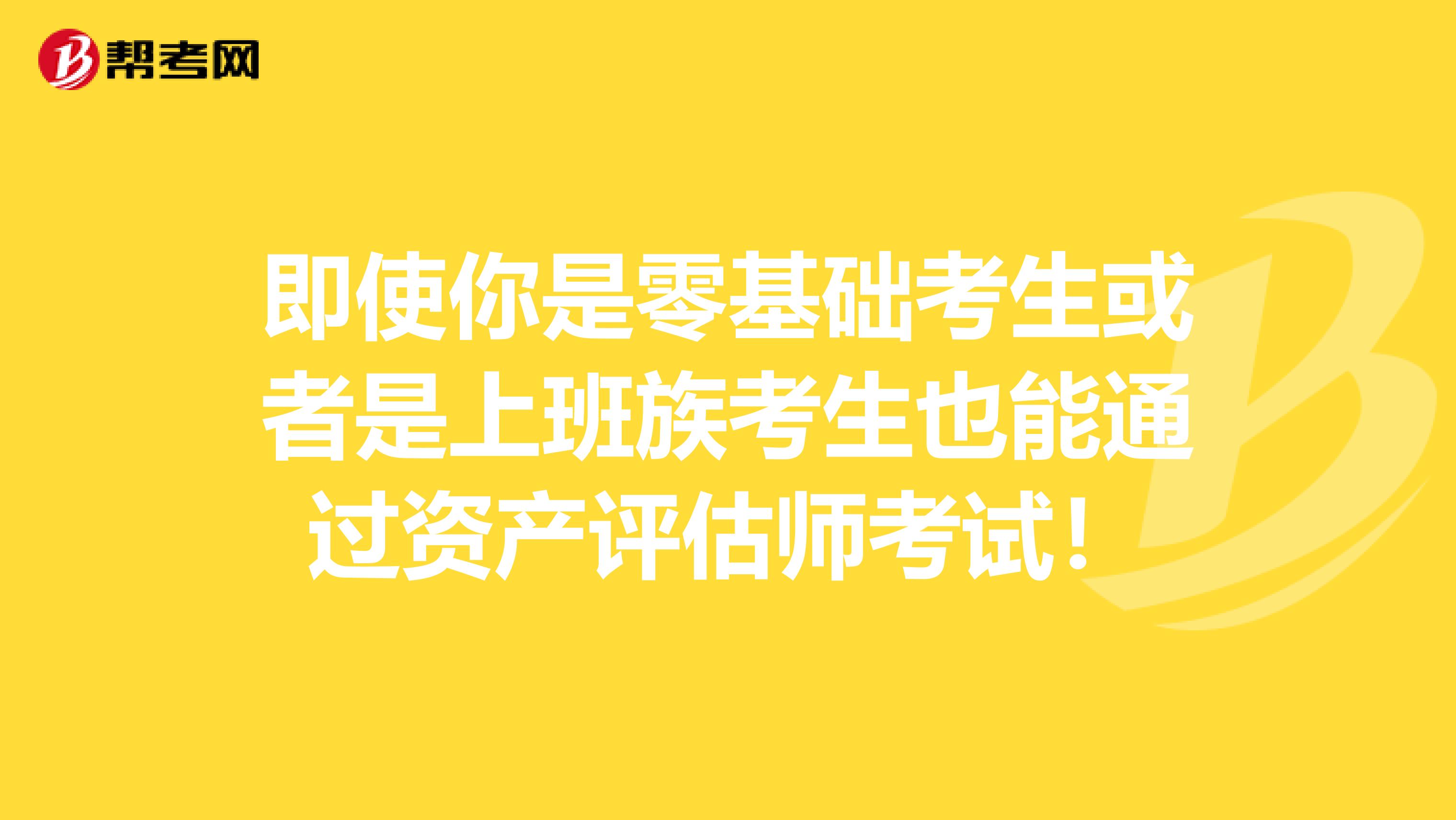 即使你是零基础考生或者是上班族考生也能通过资产评估师考试！