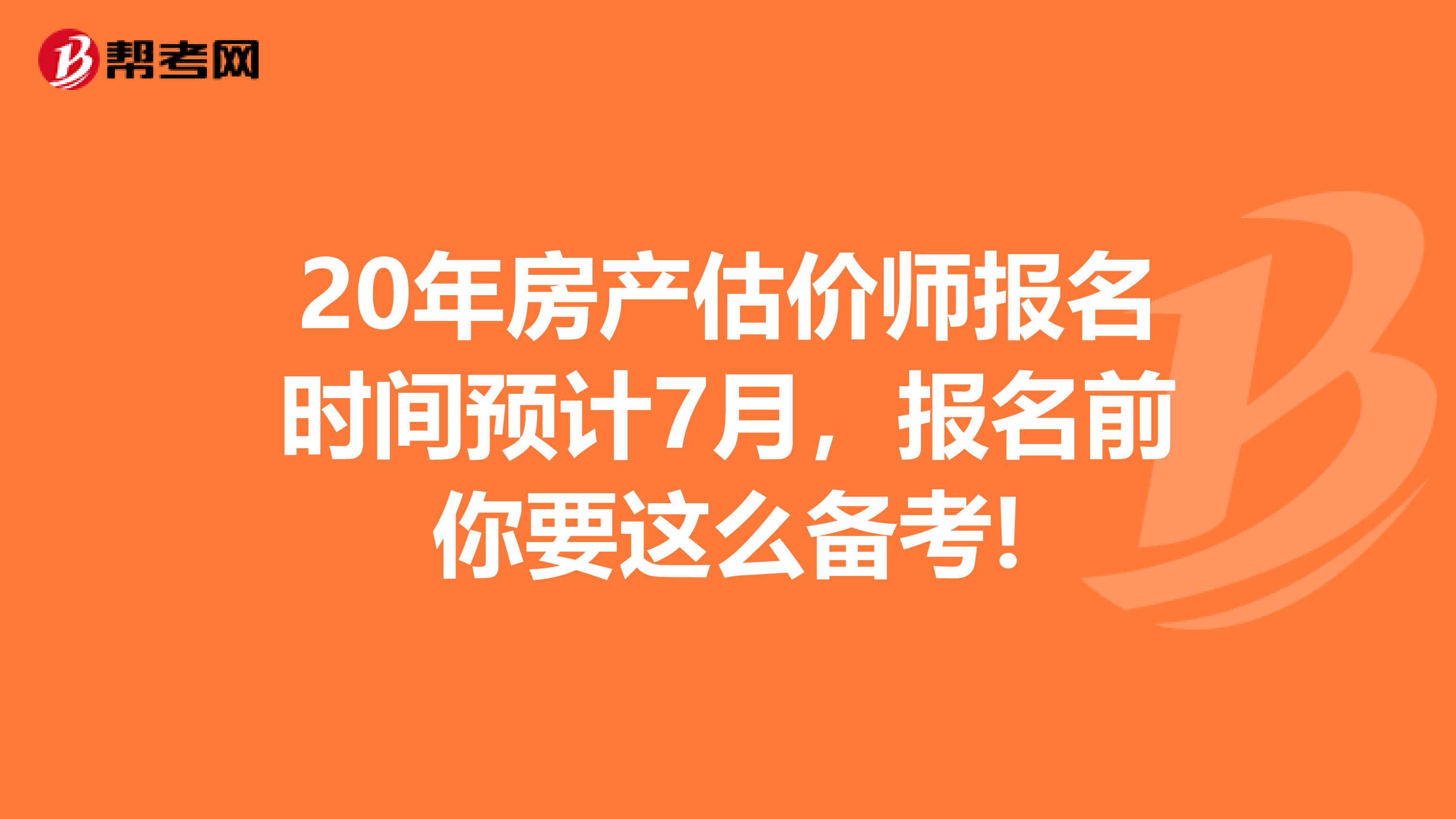 20年房產(chǎn)估價師報名時間預(yù)計7月，報名前你要這么備考!
