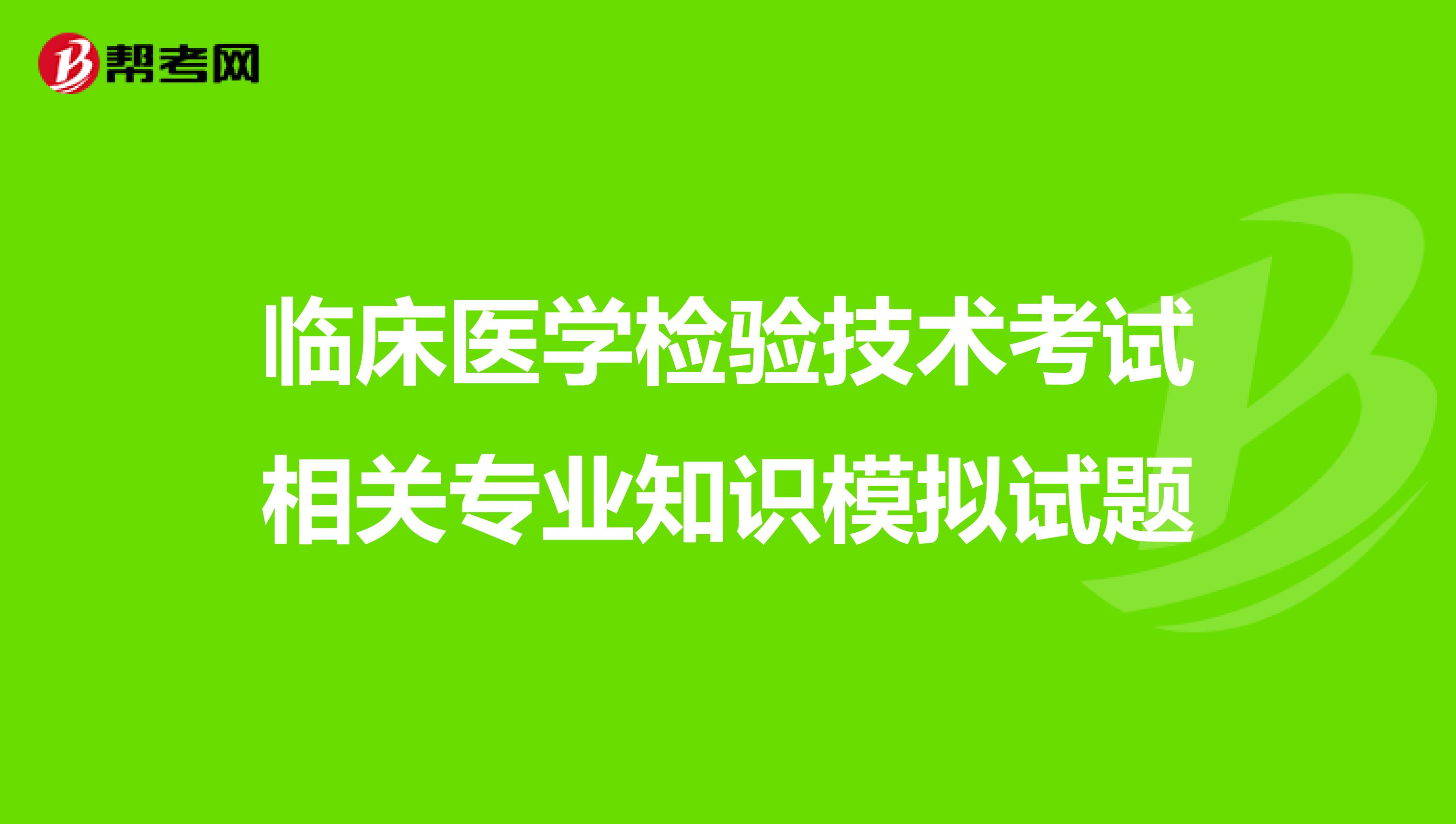 临床医学检验技术考试相关专业知识模拟试题