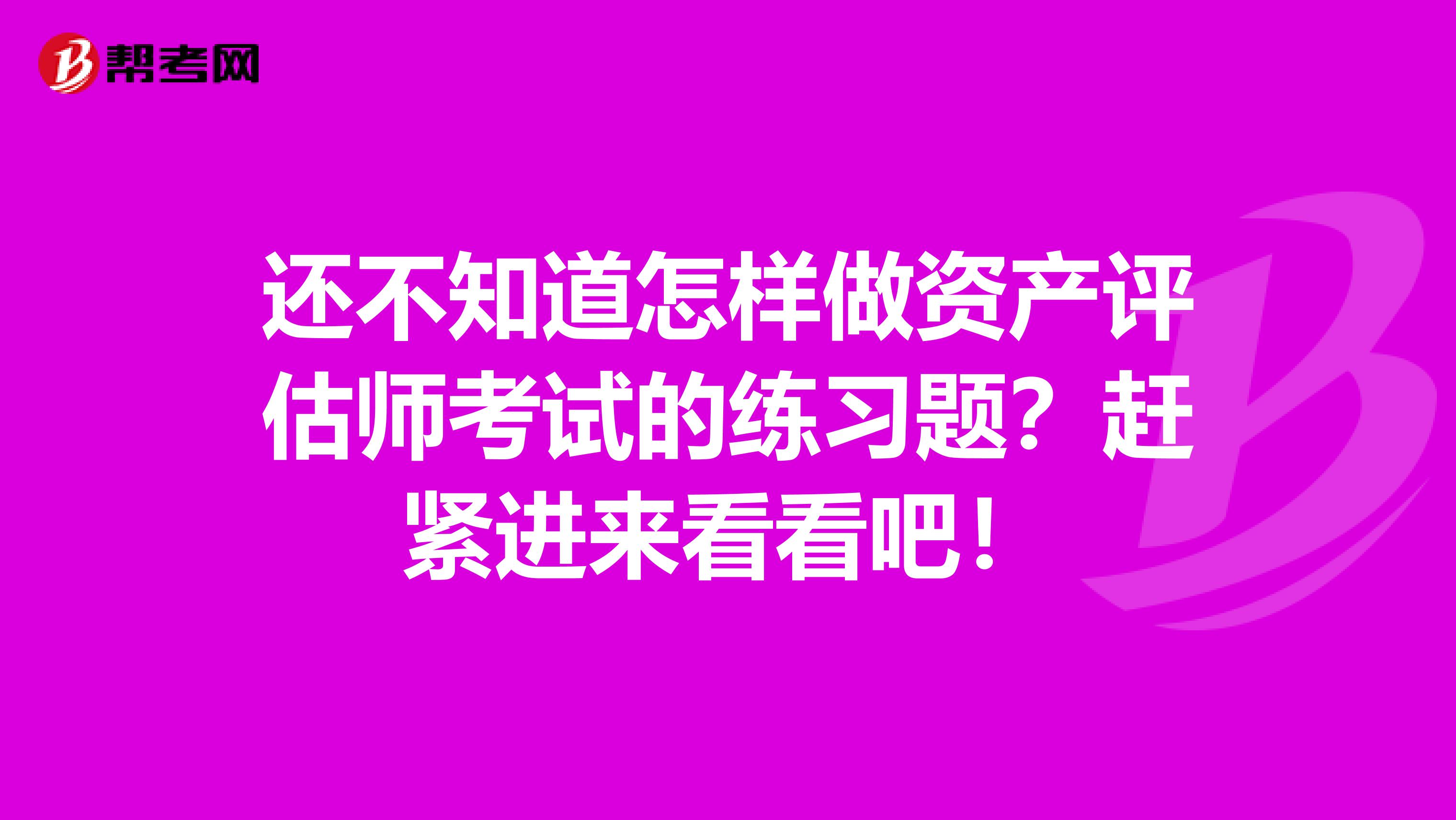 还不知道怎样做资产评估师考试的练习题？赶紧进来看看吧！