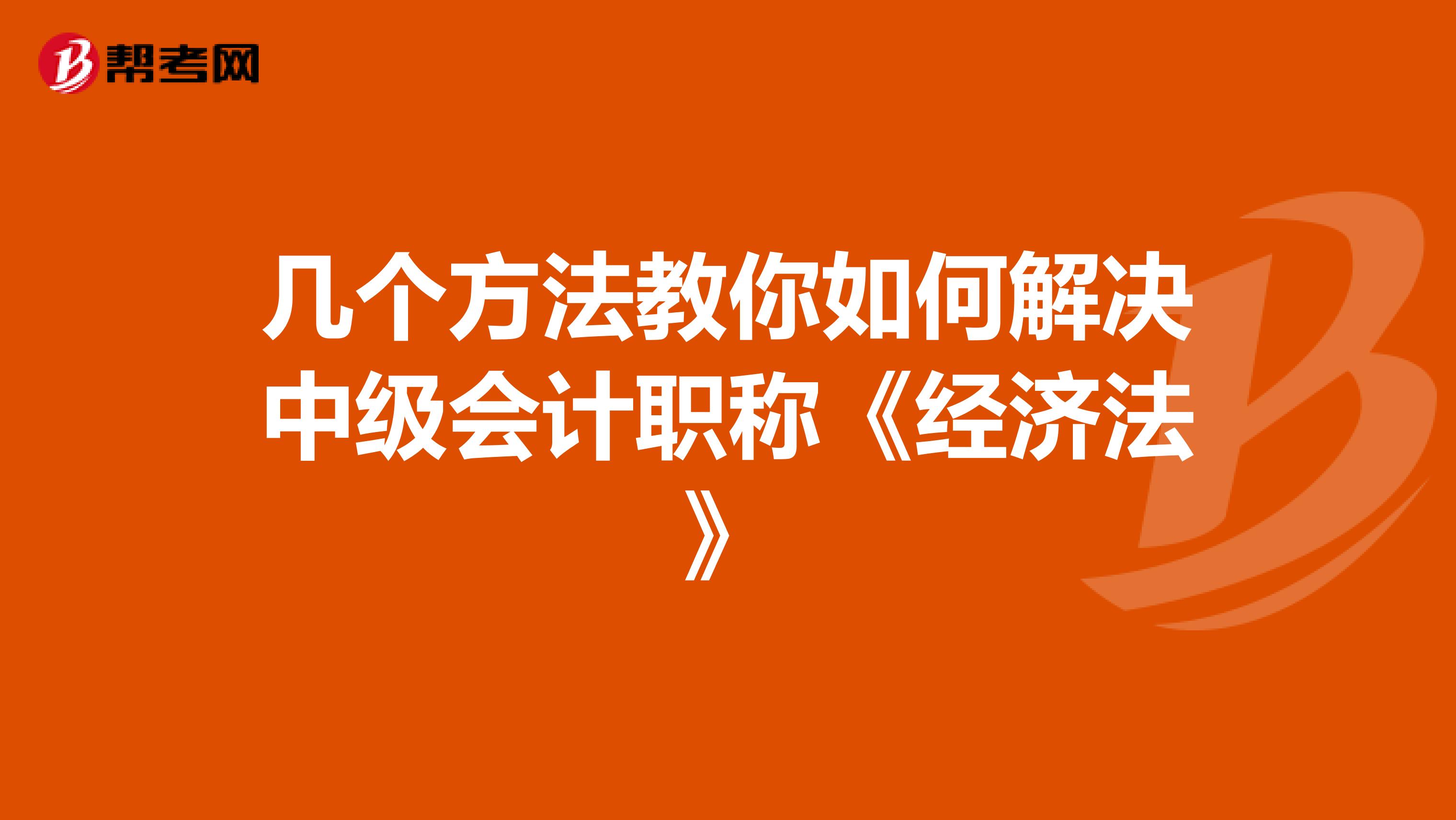 几个方法教你如何解决中级会计职称《经济法》