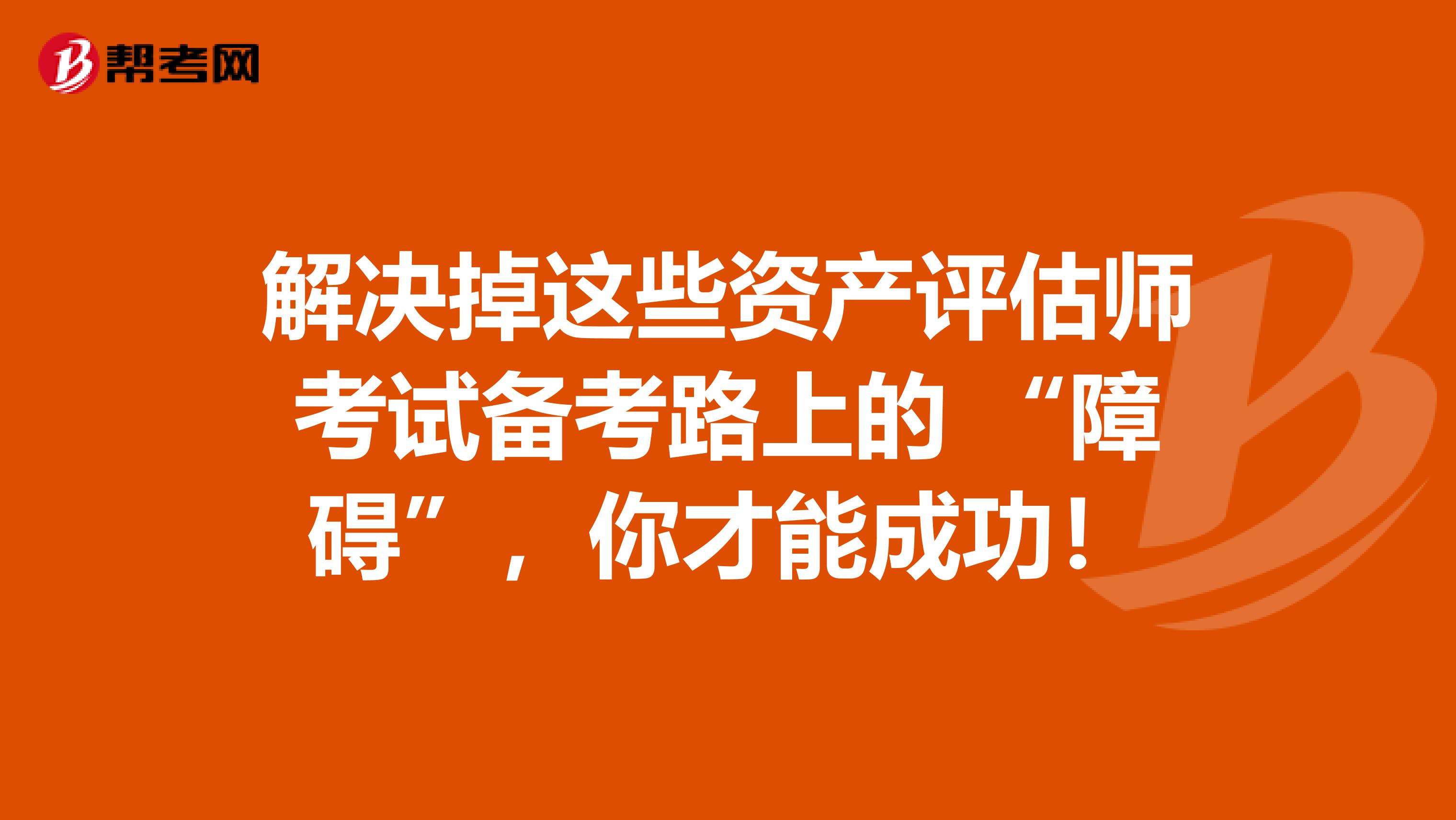解決掉這些資產評估師考試備考路上的 “障礙”，你才能成功！