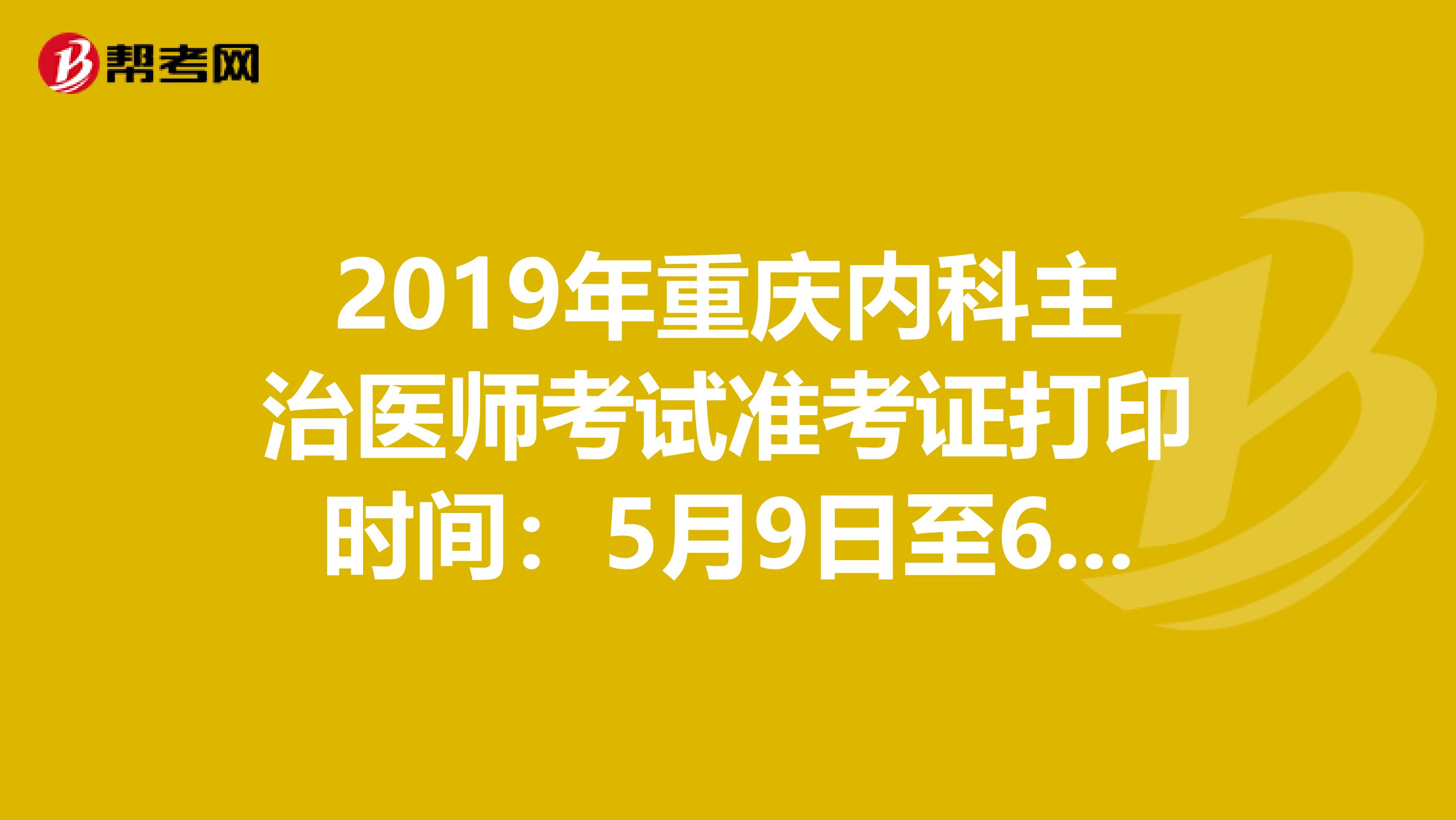 2019年重庆内科主治医师考试准考证打印时间：5月9日至6月2日