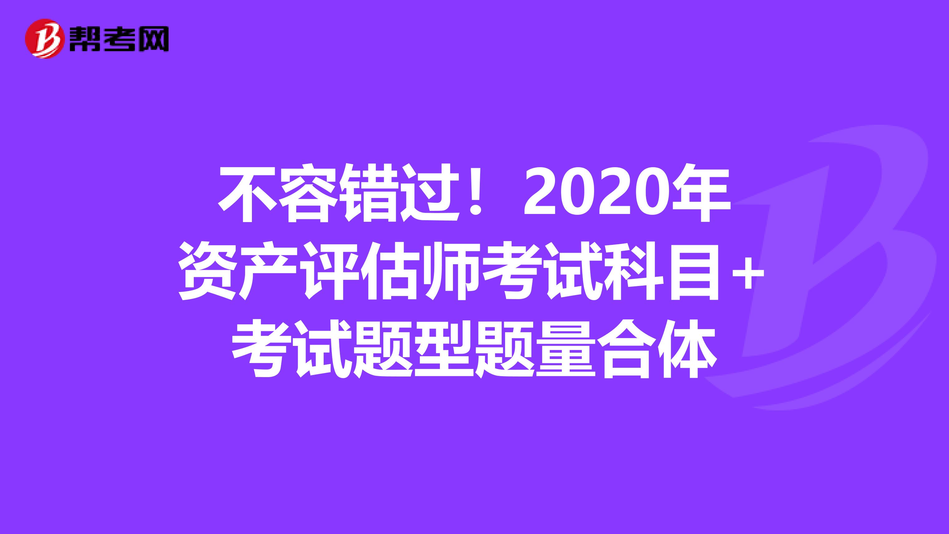 不容错过！2020年资产评估师考试科目+考试题型题量合体