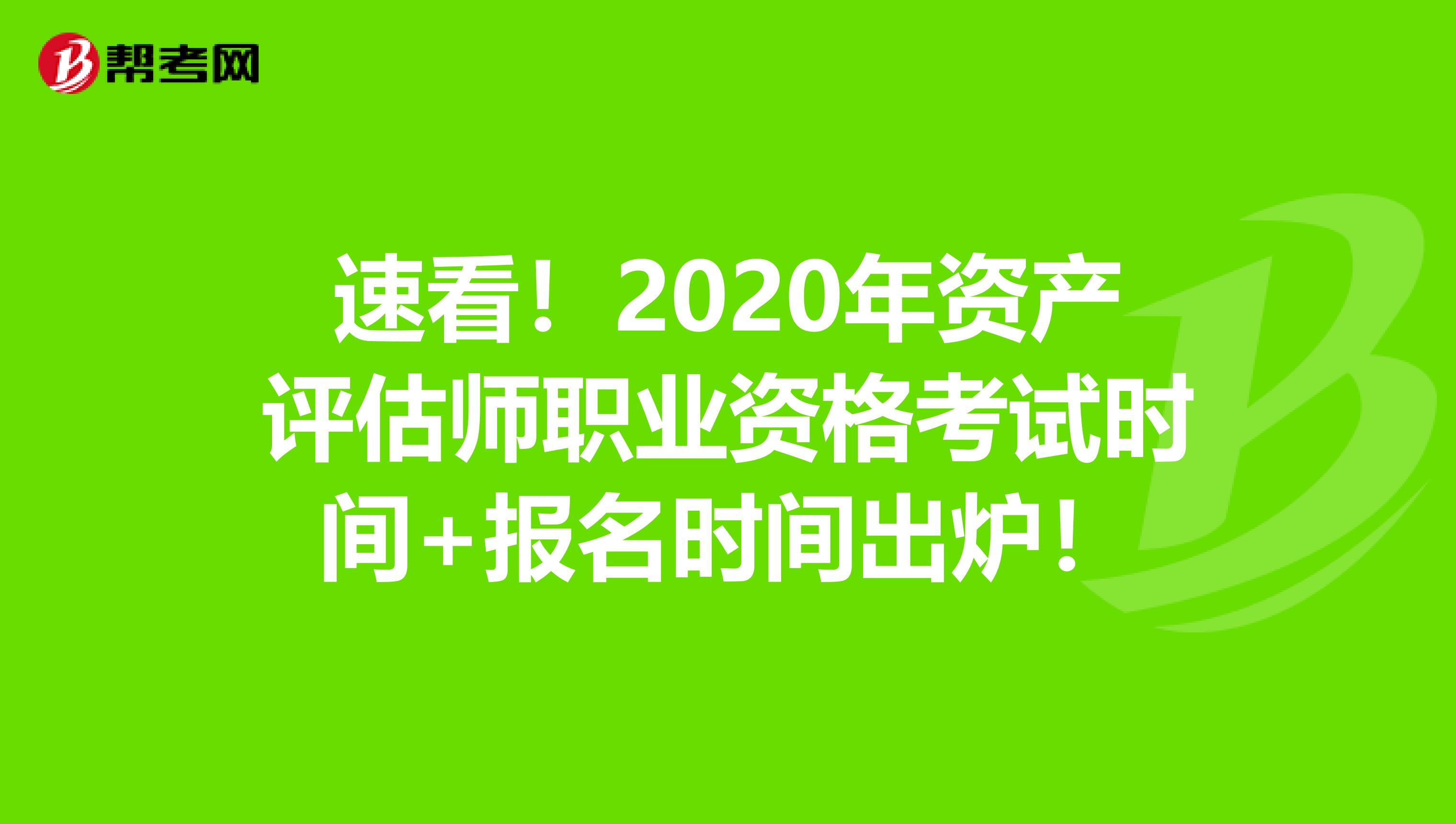 速看！2020年资产评估师职业资格考试时间+报名时间出炉！