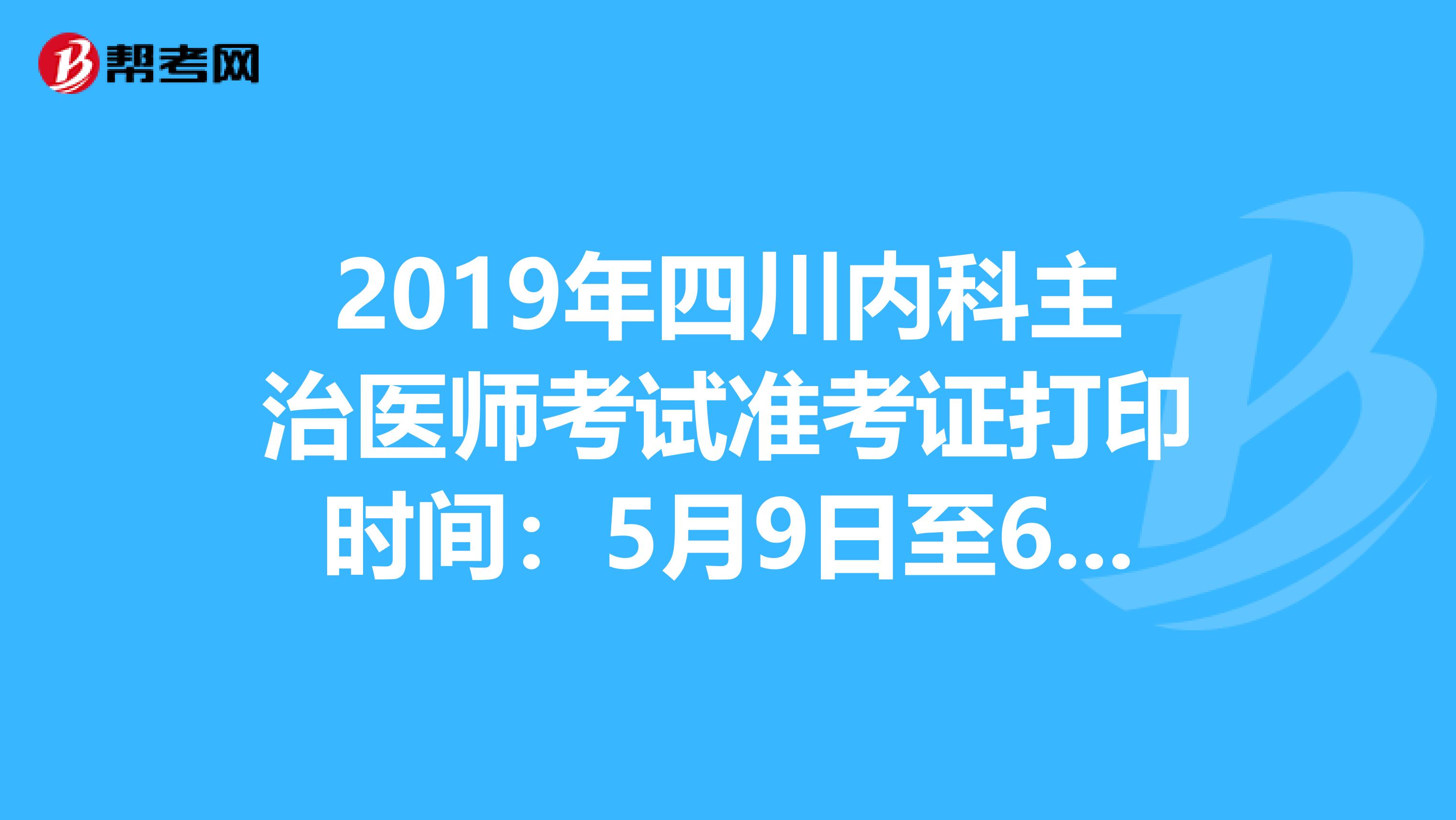 2019年四川内科主治医师考试准考证打印时间：5月9日至6月2日