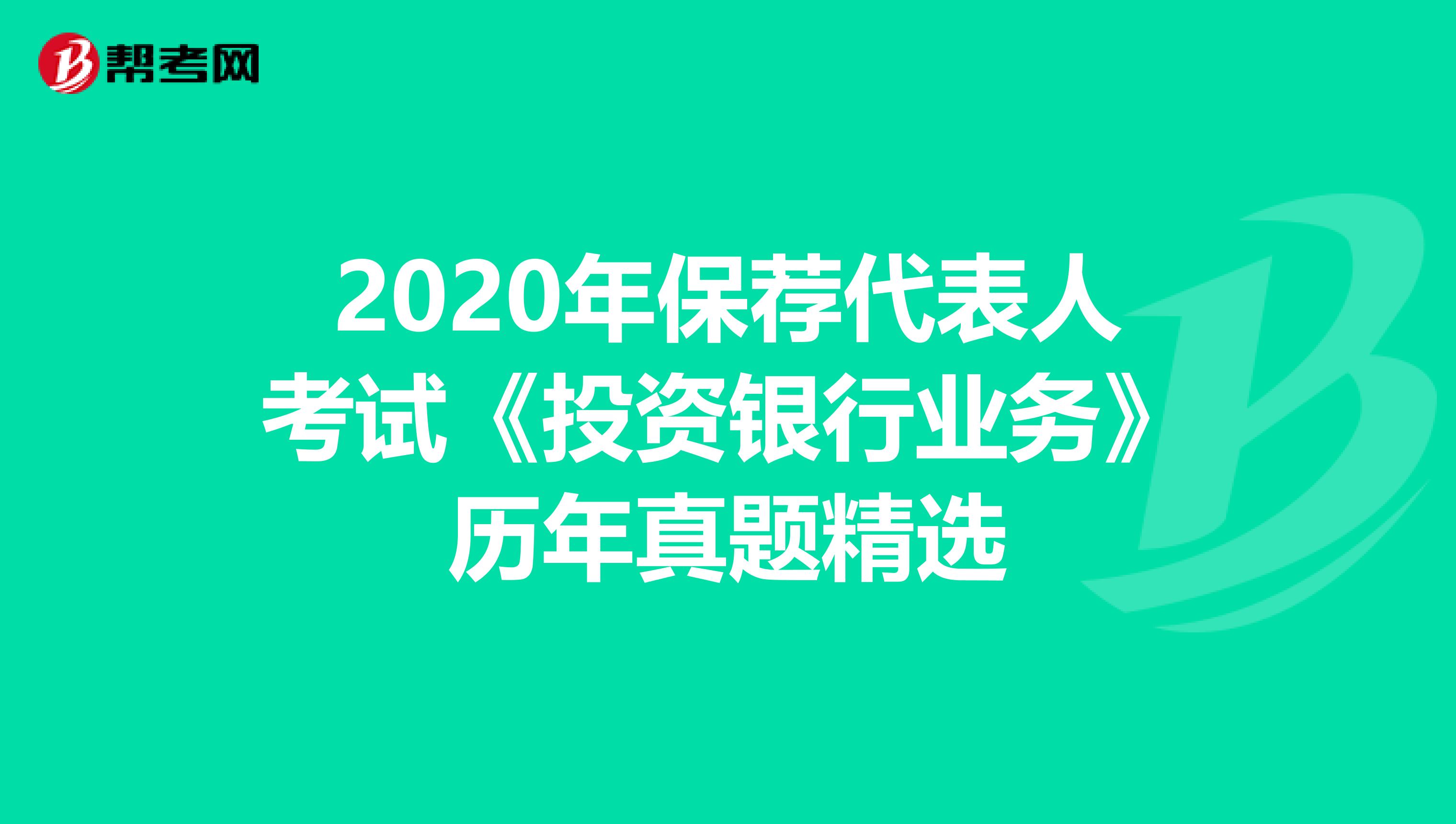 2020年保荐代表人考试《投资银行业务》历年真题精选