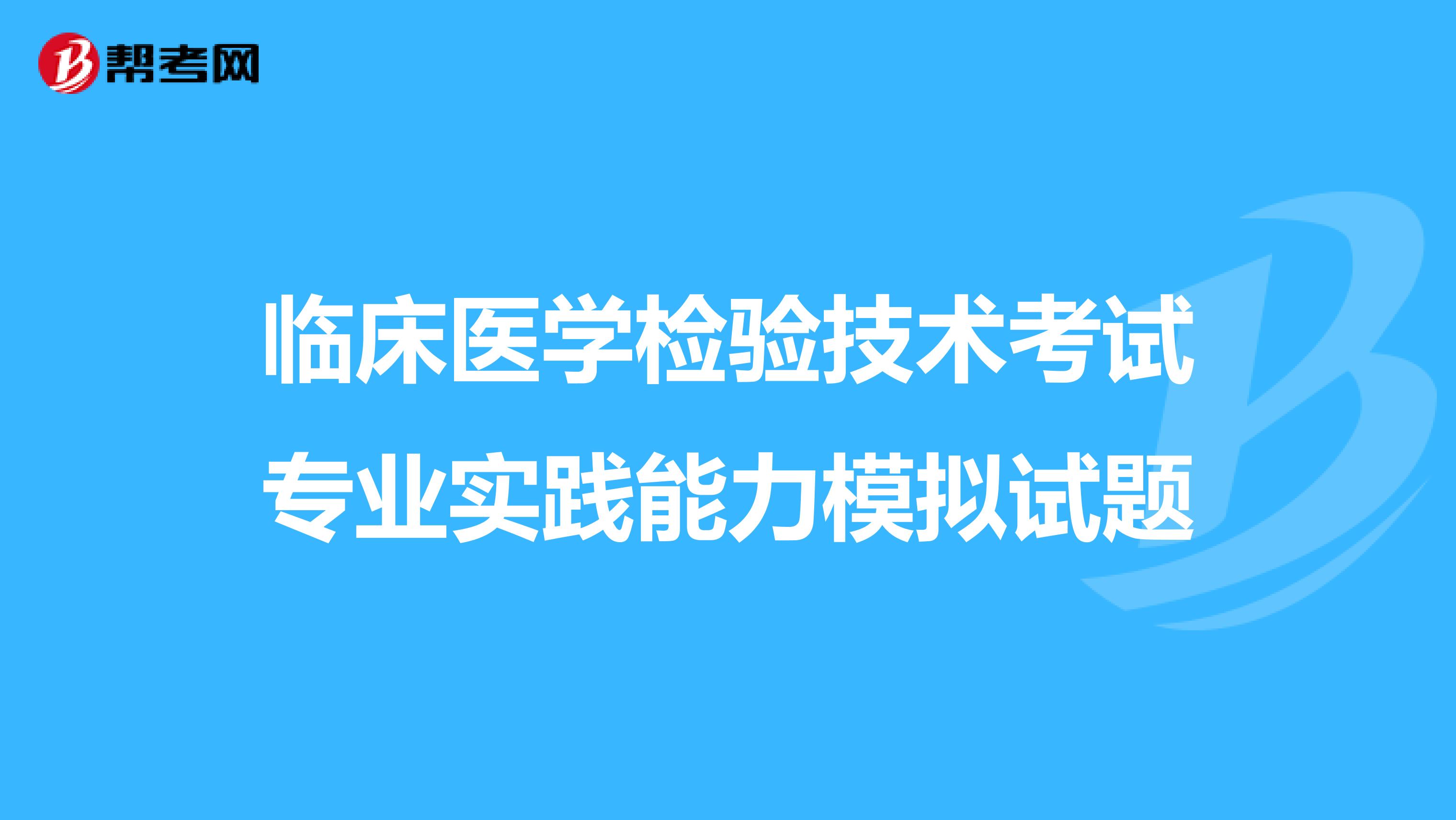 临床医学检验技术考试专业实践能力模拟试题