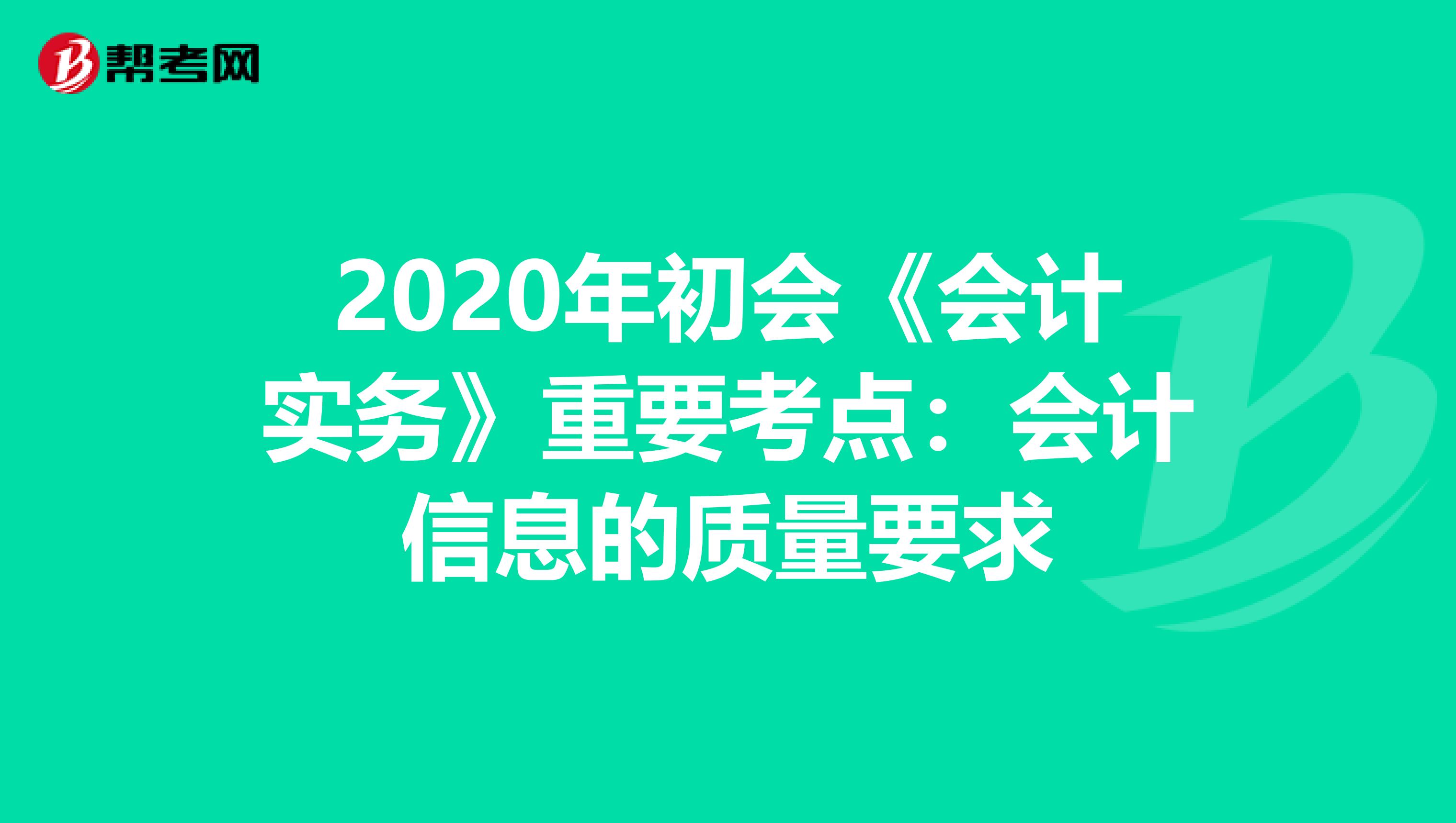 2020年初会《会计实务》重要考点：会计信息的质量要求