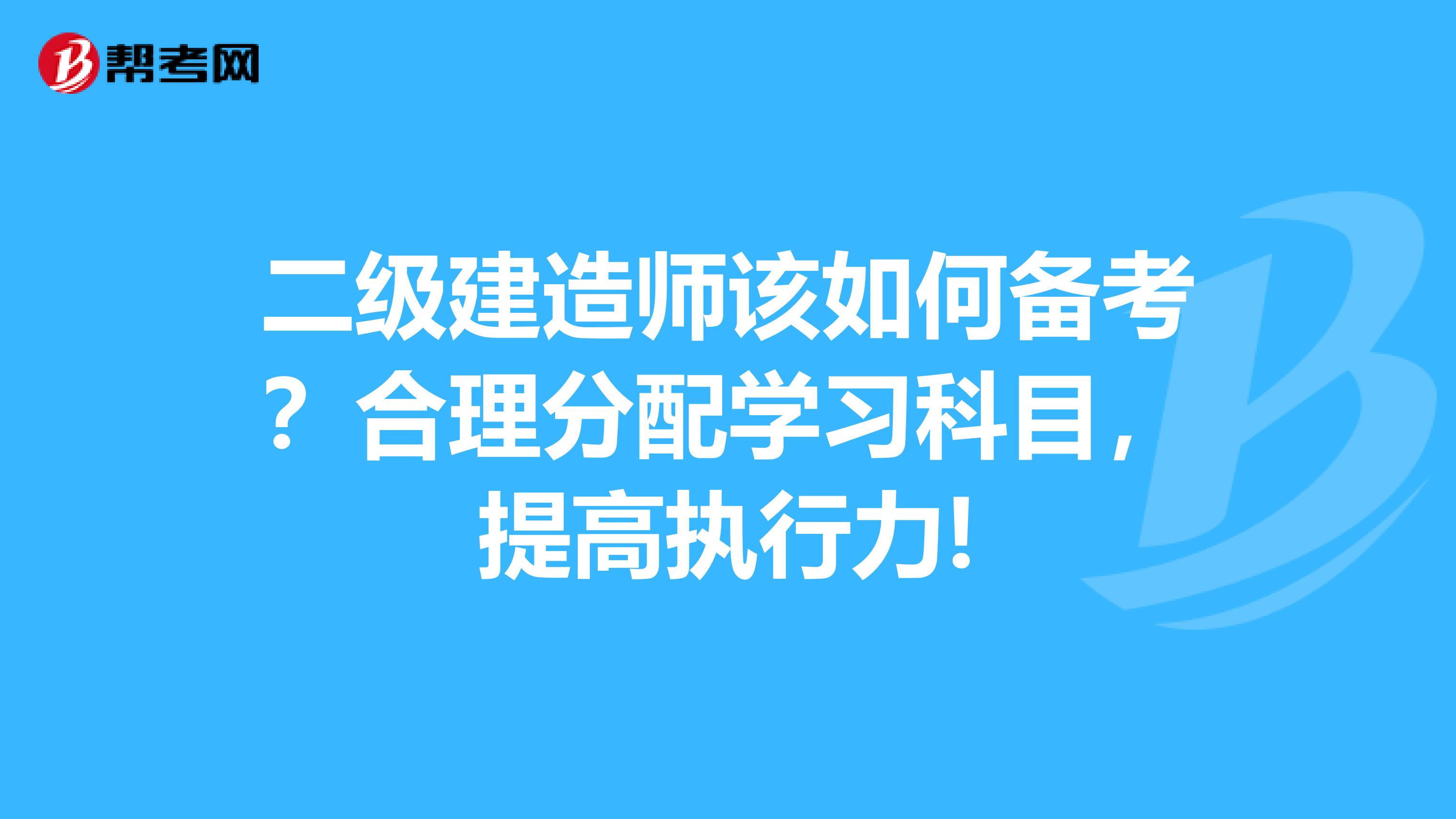 二级建造师该如何备考？合理分配学习科目，提高执行力!