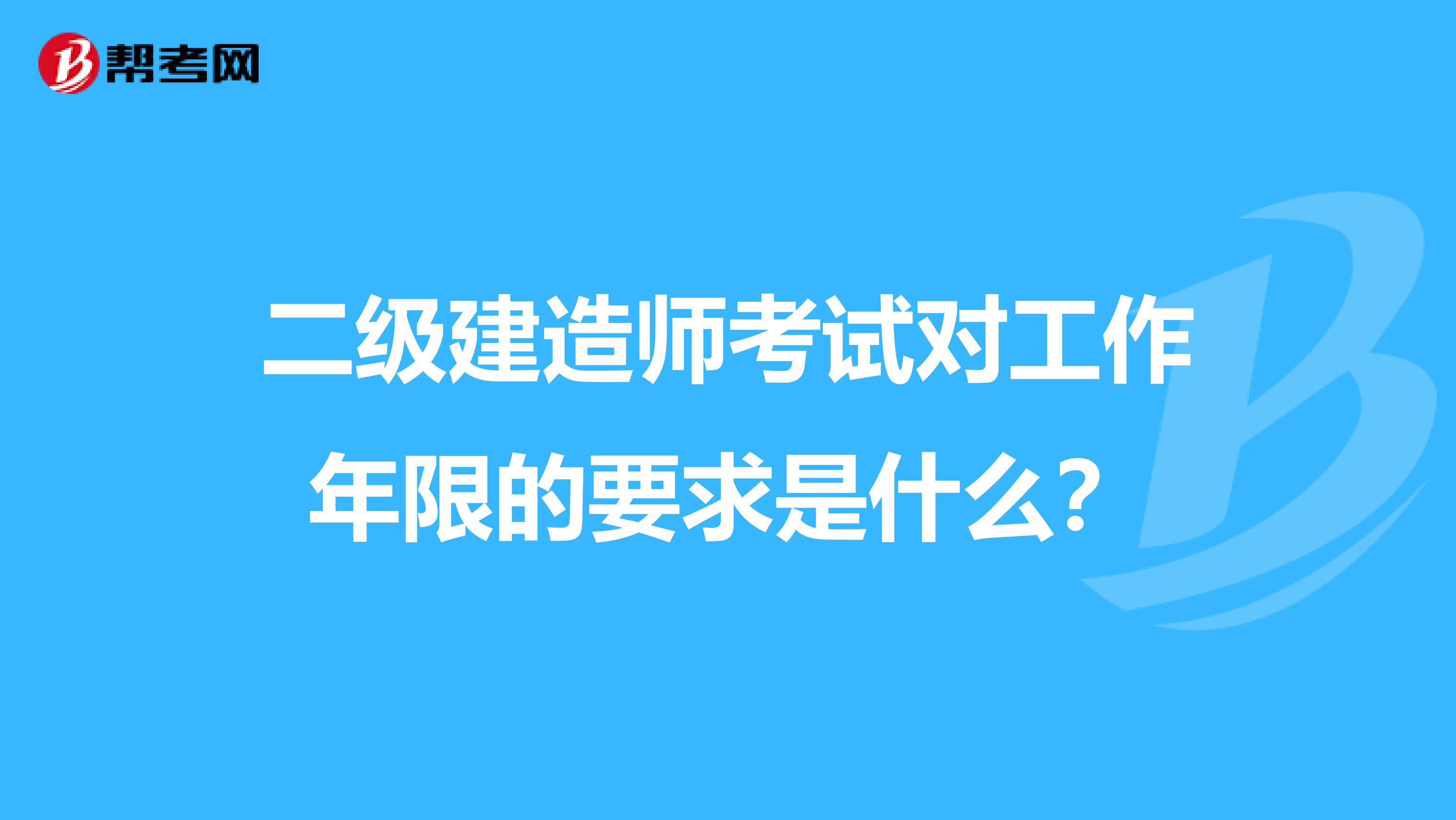 二级建造师考试对工作年限的要求是什么？