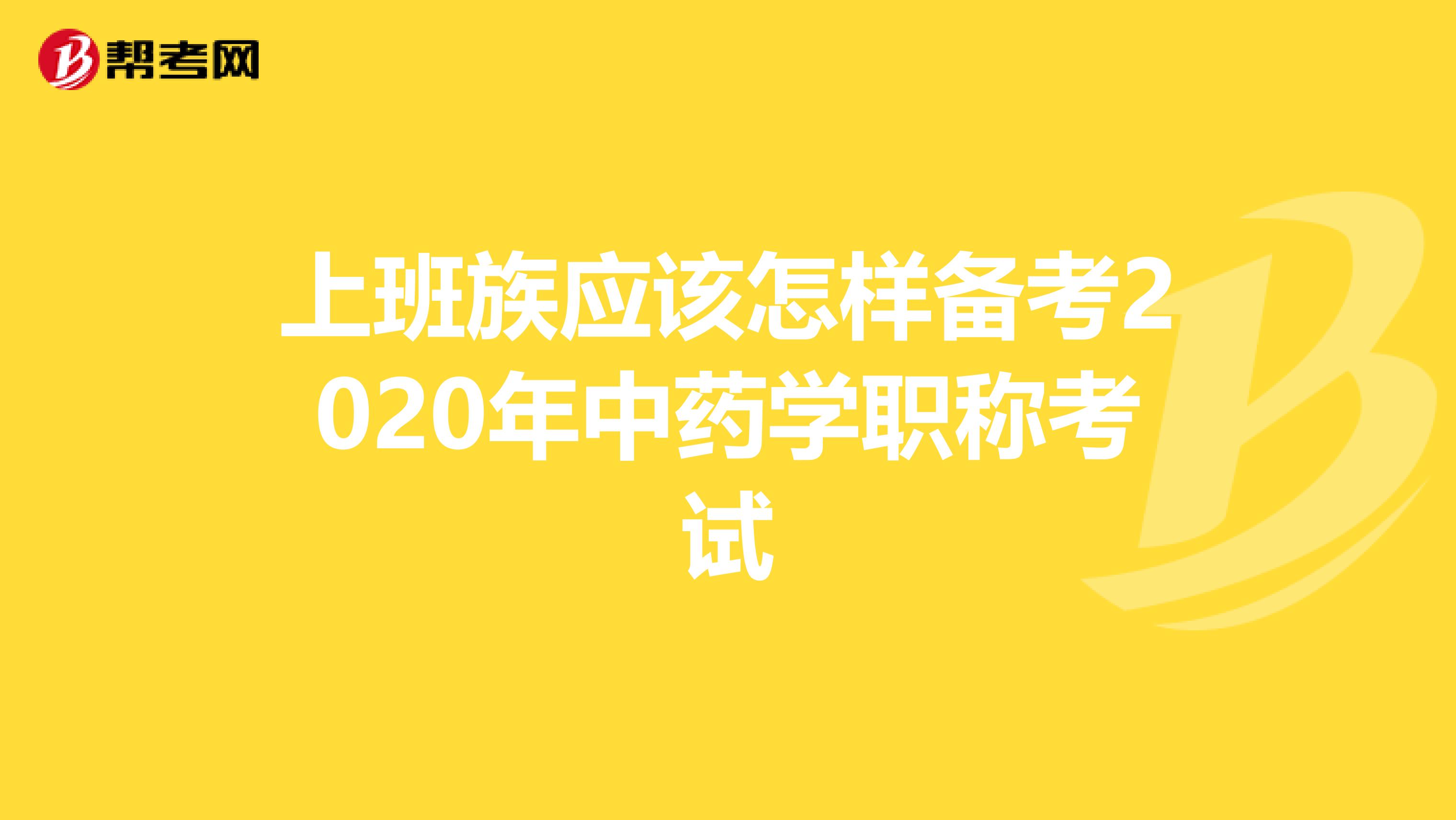 上班族应该怎样备考2020年中药学职称考试