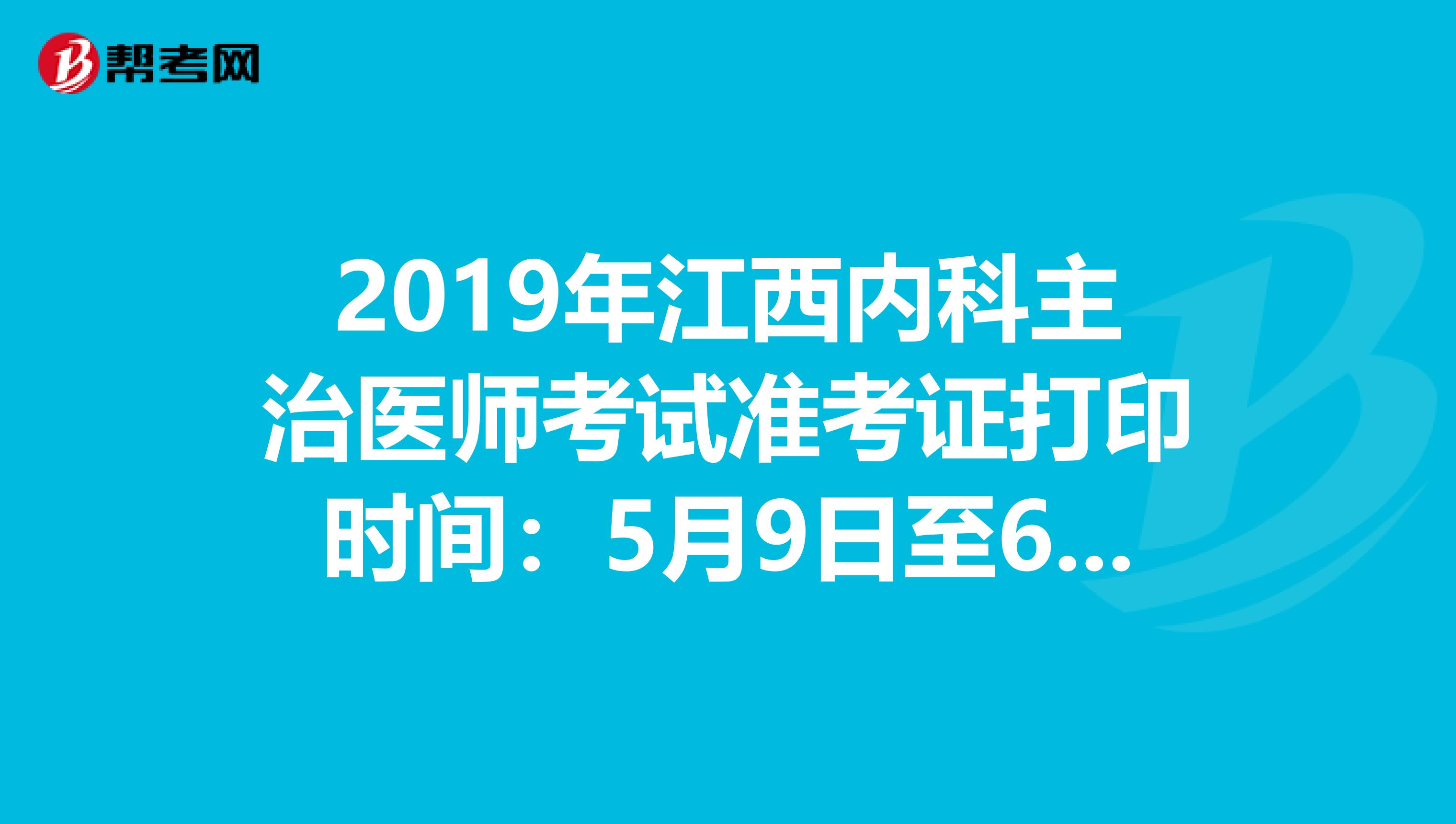 2019年江西内科主治医师考试准考证打印时间：5月9日至6月2日