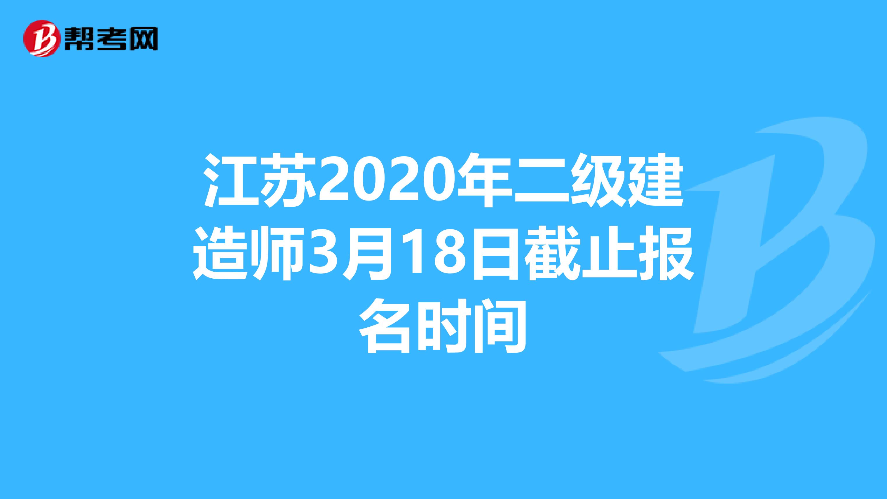 江蘇2020年二級建造師3月18日截止報名時間
