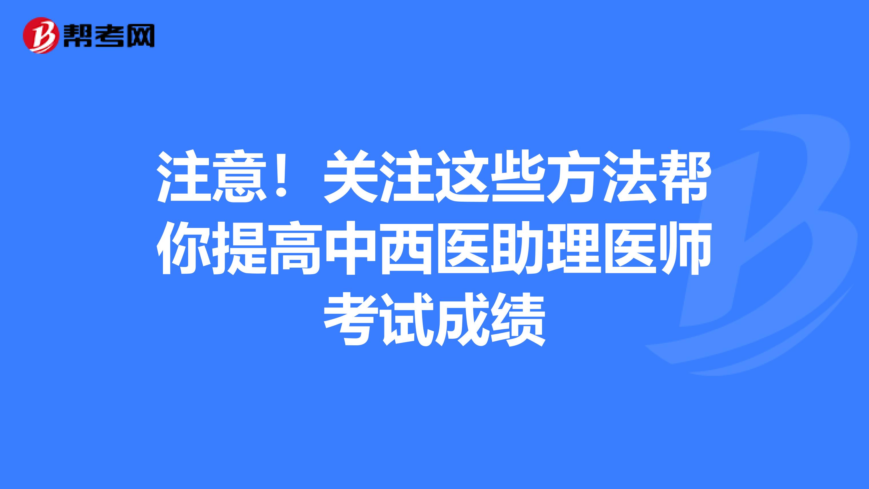 注意！關注這些方法幫你提高中西醫助理醫師考試成績