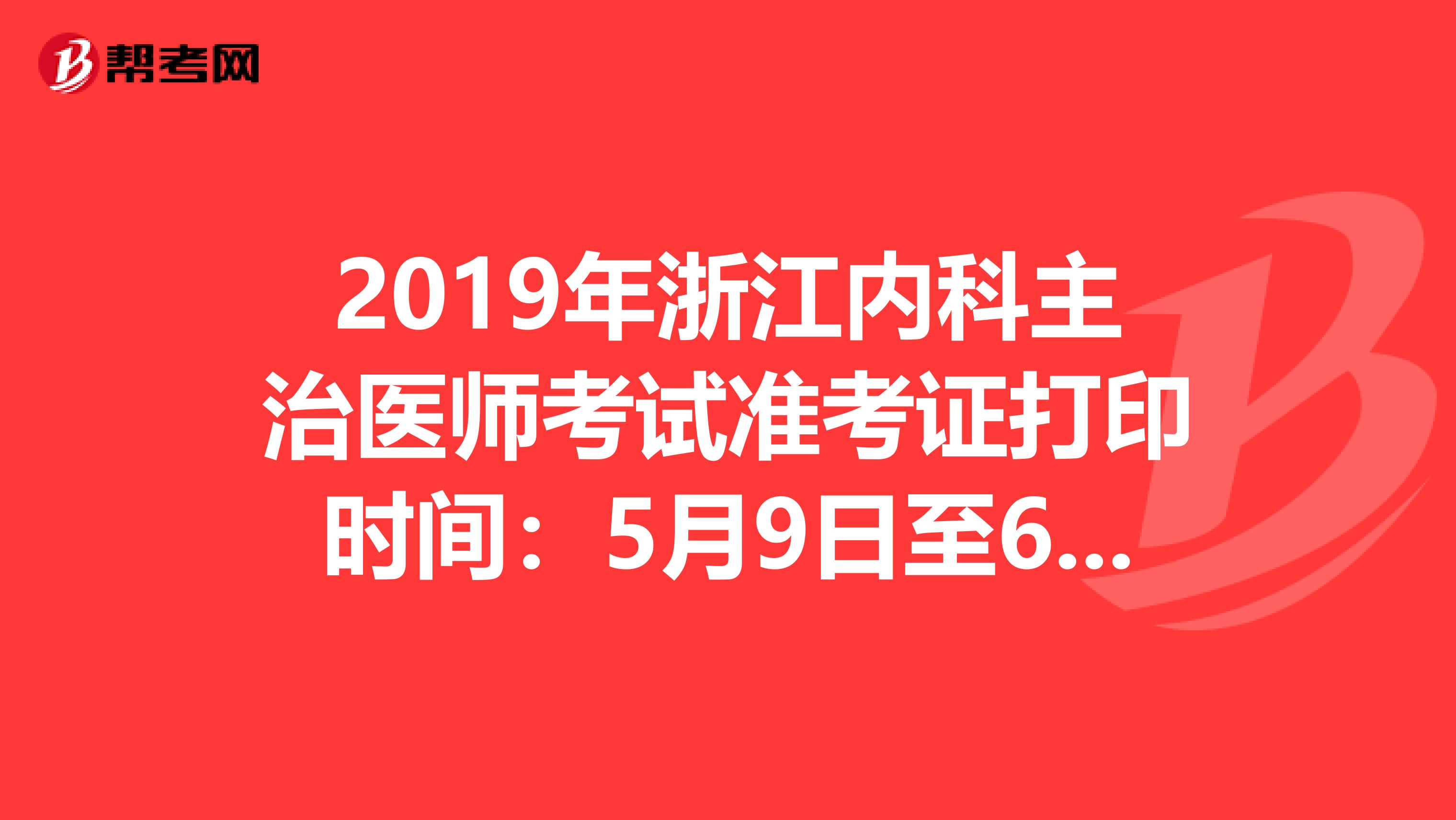 2019年浙江内科主治医师考试准考证打印时间：5月9日至6月2日