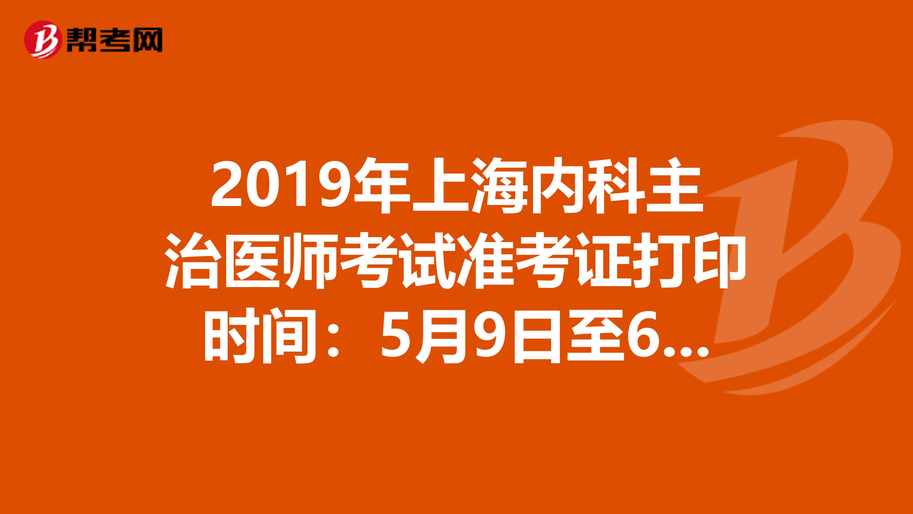 2019年上海内科主治医师考试准考证打印时间：5月9日至6月2日