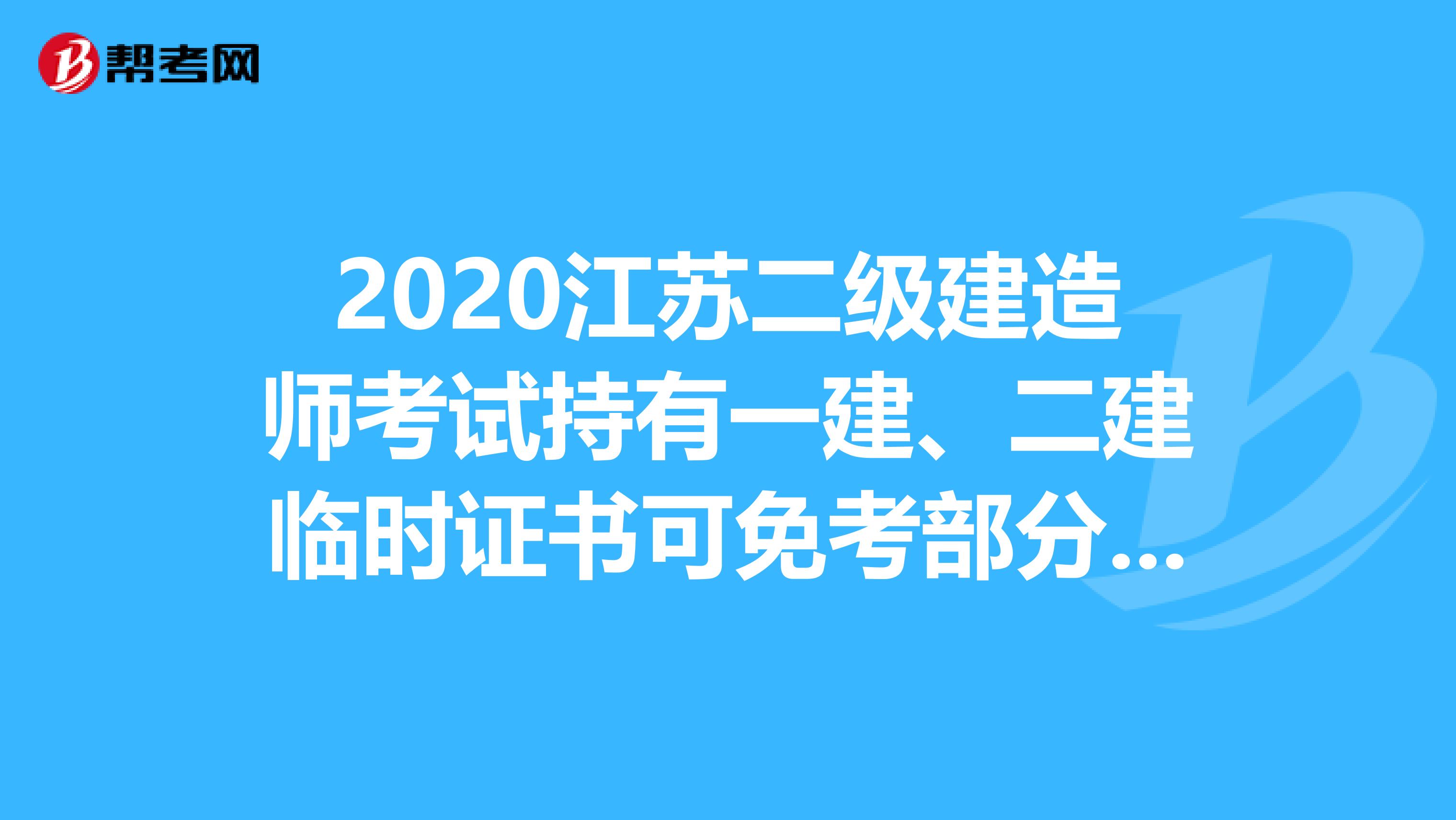2020江苏二级建造师考试持有一建、二建临时证书可免考部分科目