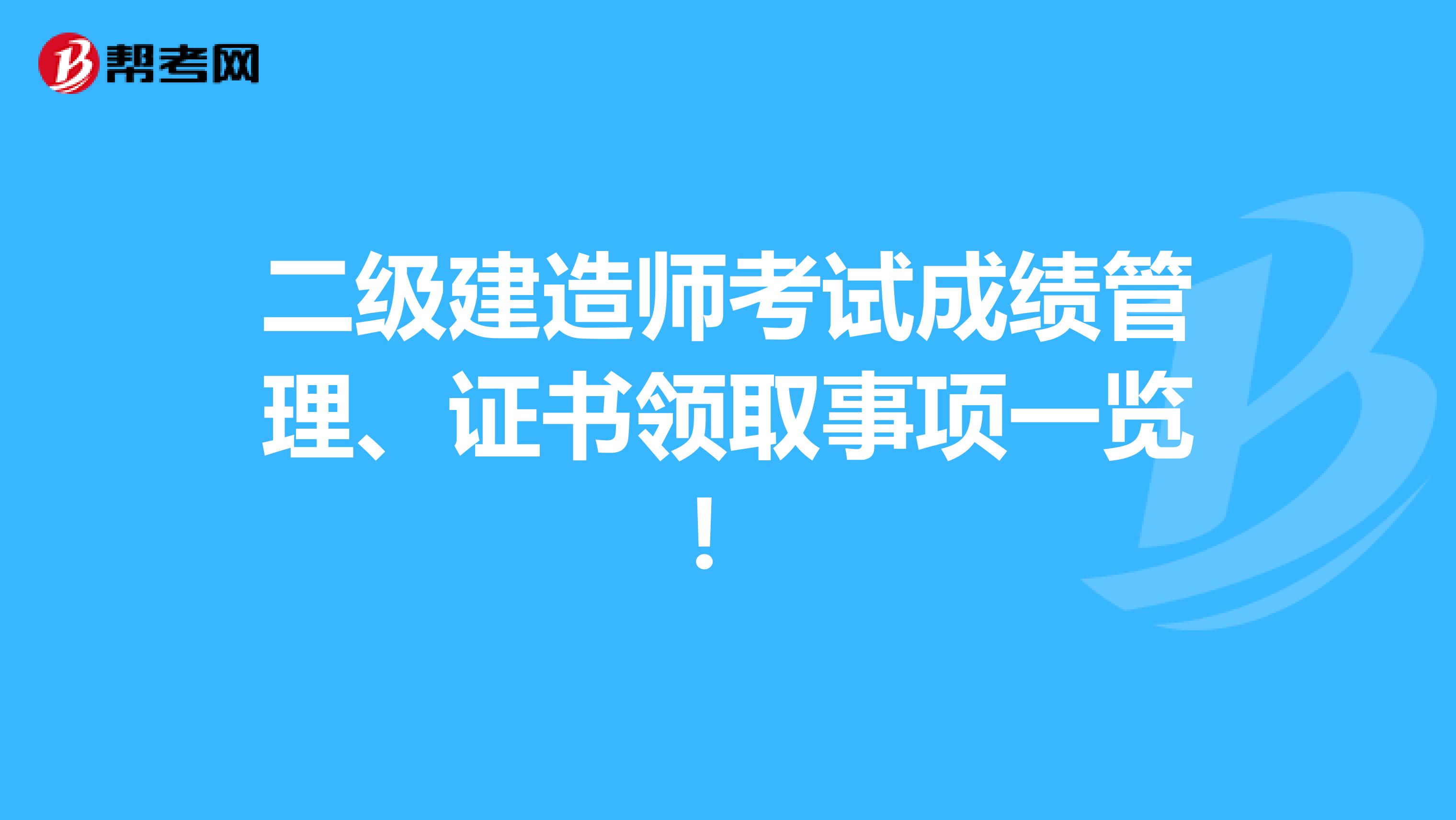 二级建造师考试成绩管理、证书领取事项一览！