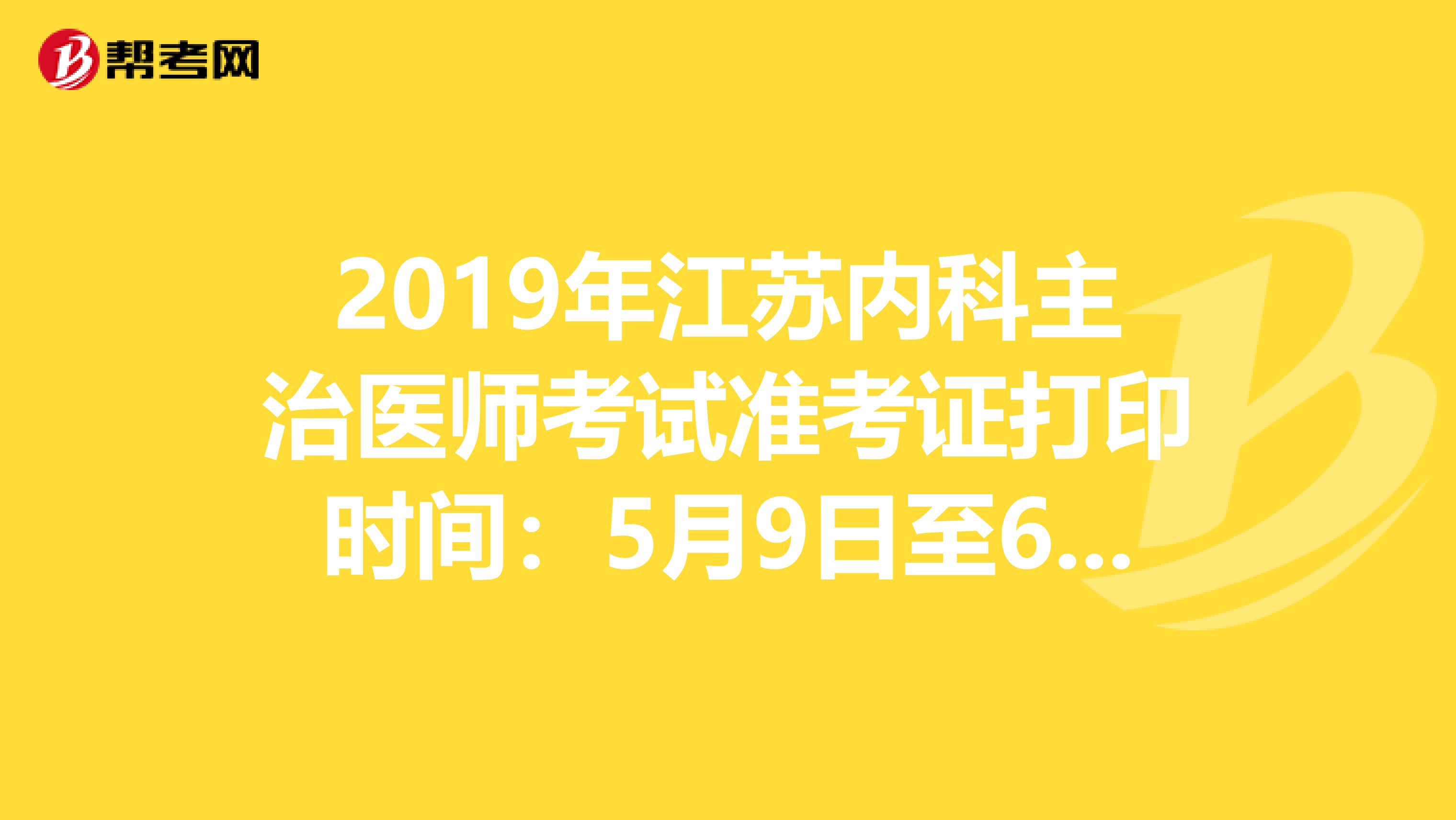 2019年江苏内科主治医师考试准考证打印时间：5月9日至6月2日